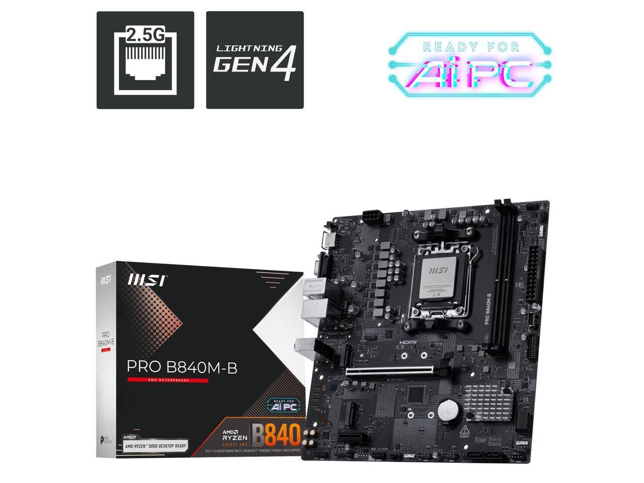 2.5G LIGHTNING GEN4  
READY FOR AIPC  
MSI PRO B840M-B  
AMD RYZEN 9000 DESKTOP READY  
AMD RYZEN 9000 DESKTOP READY