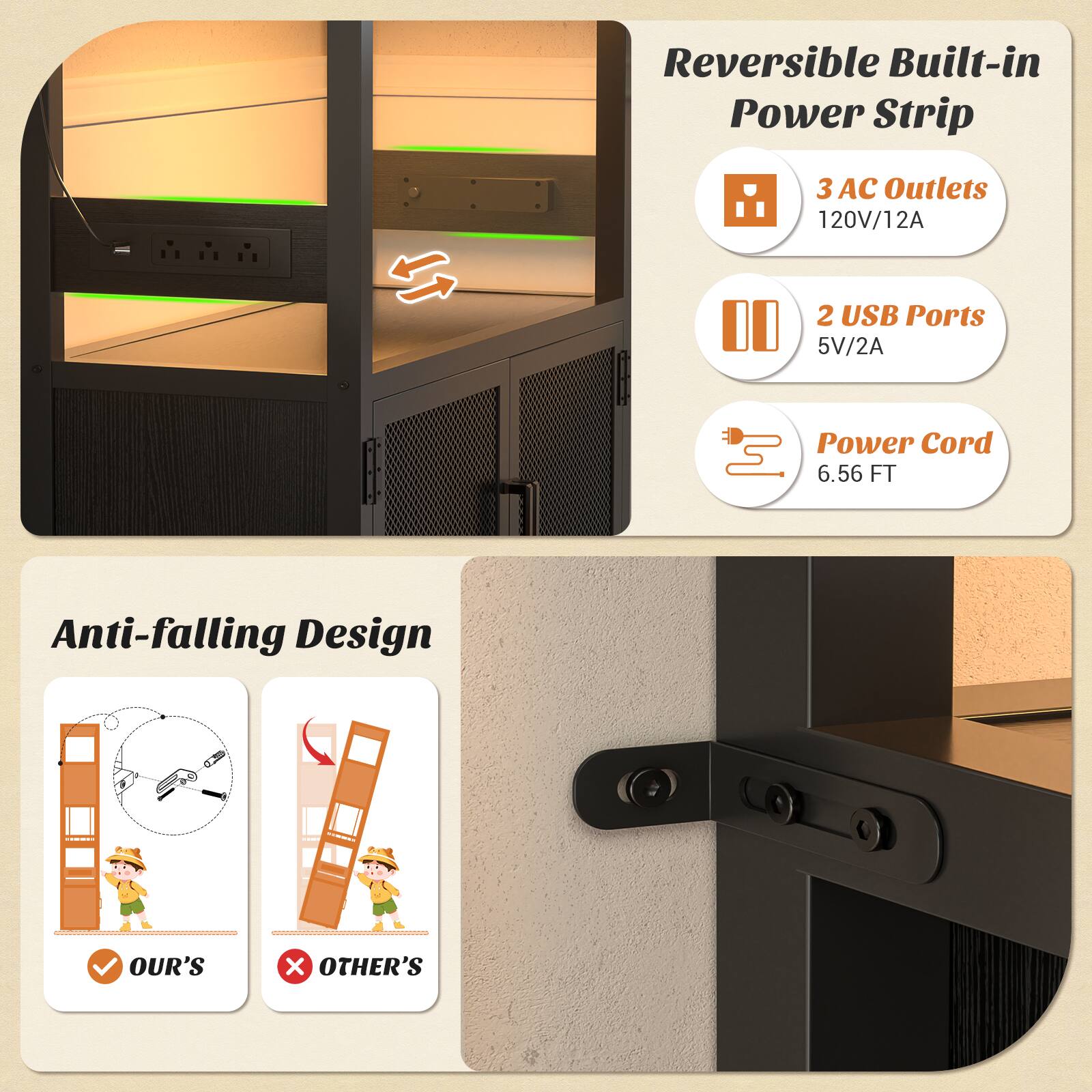 Reversible Built-in Power Strip  
3 AC Outlets 120V/12A  
2 USB Ports 5V/2A  
Power Cord 6.56 FT  
Anti-falling Design  
OUR'S x OTHER'S