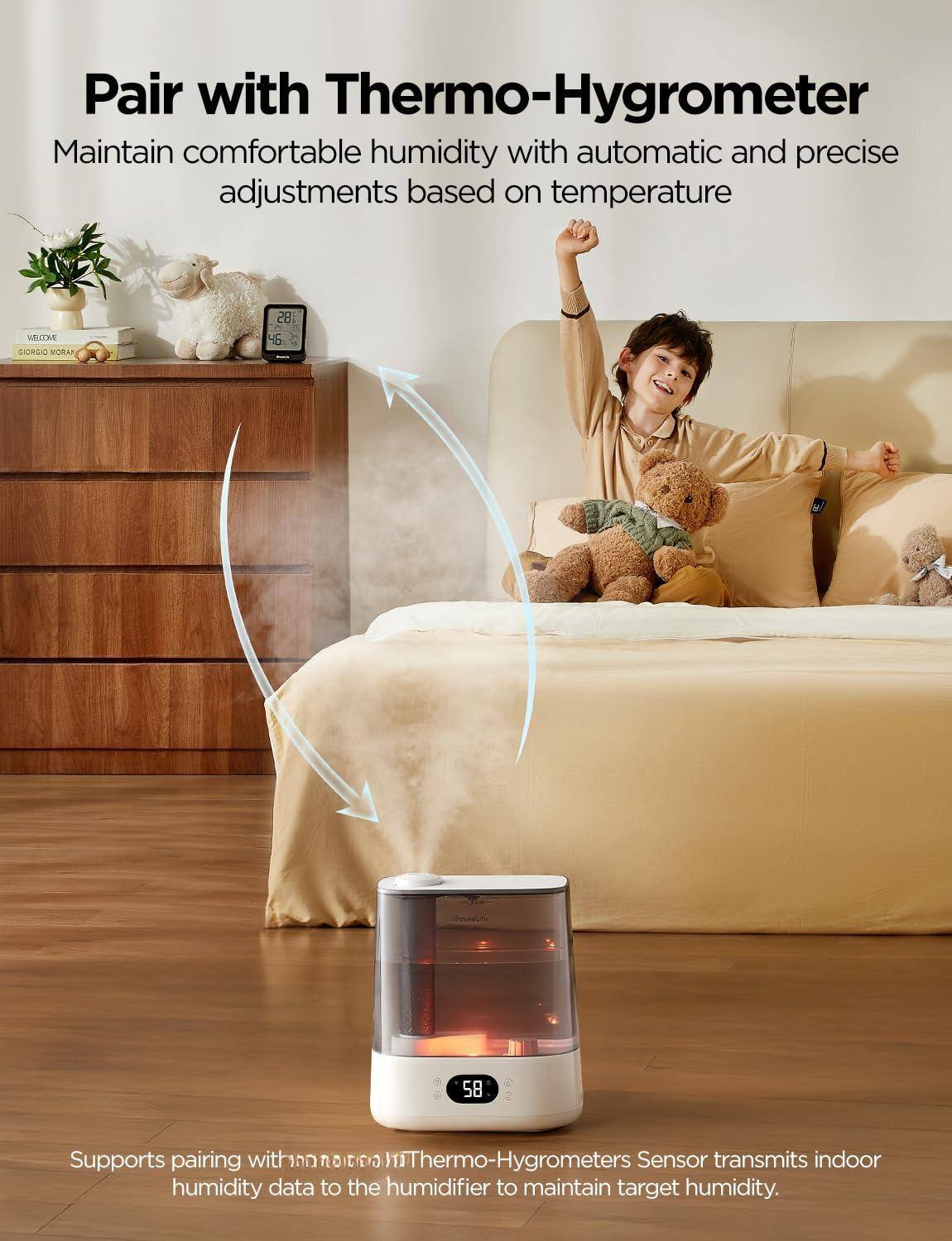 Pair with Thermo-Hygrometer

Maintain comfortable humidity with automatic and precise adjustments based on temperature

Supports pairing with Thermo-Hygrometers. Sensor transmits indoor humidity data to the humidifier to maintain target humidity.