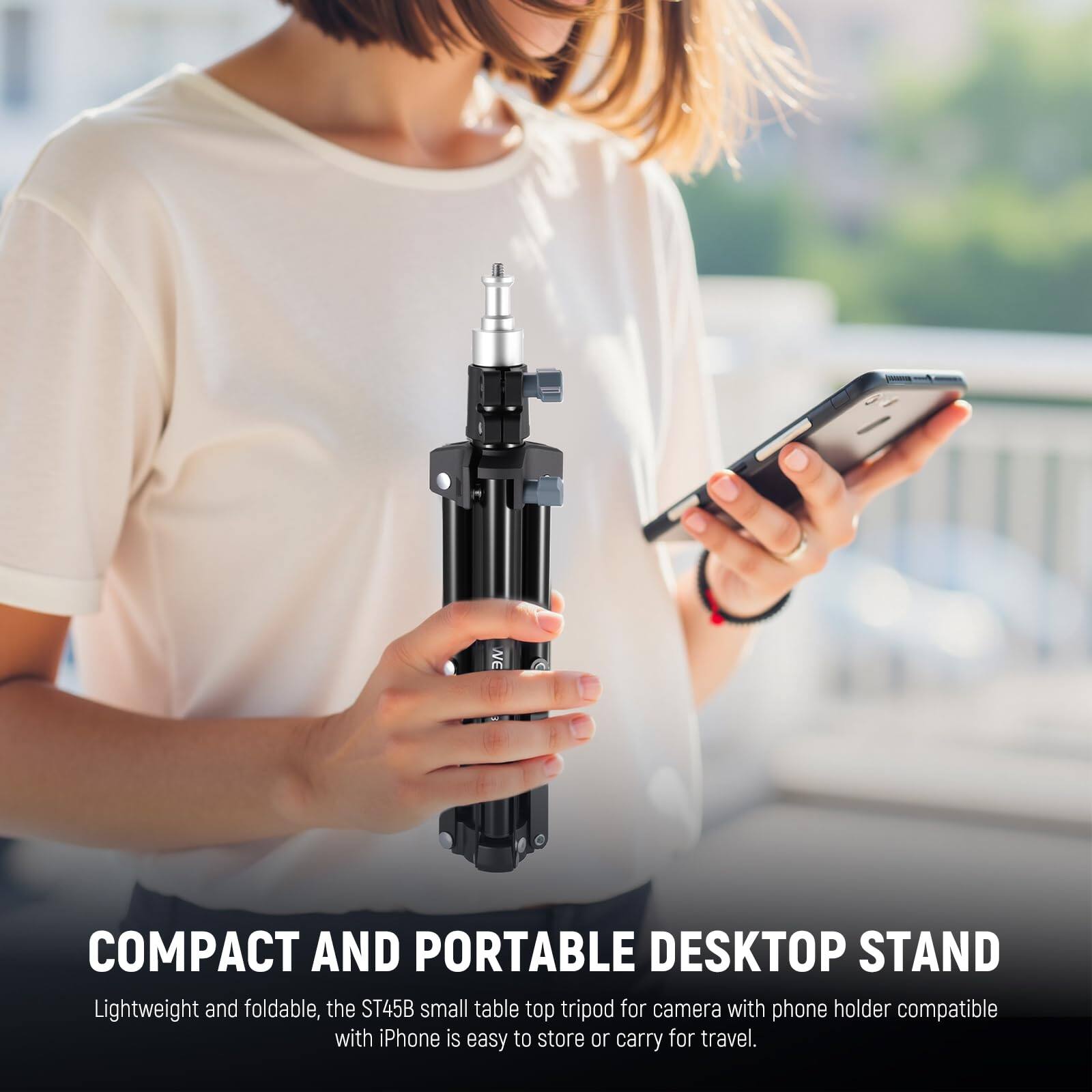 COMPACT AND PORTABLE DESKTOP STAND

Lightweight and foldable, the ST45B small table top tripod for camera with phone holder compatible with iPhone is easy to store or carry for travel.