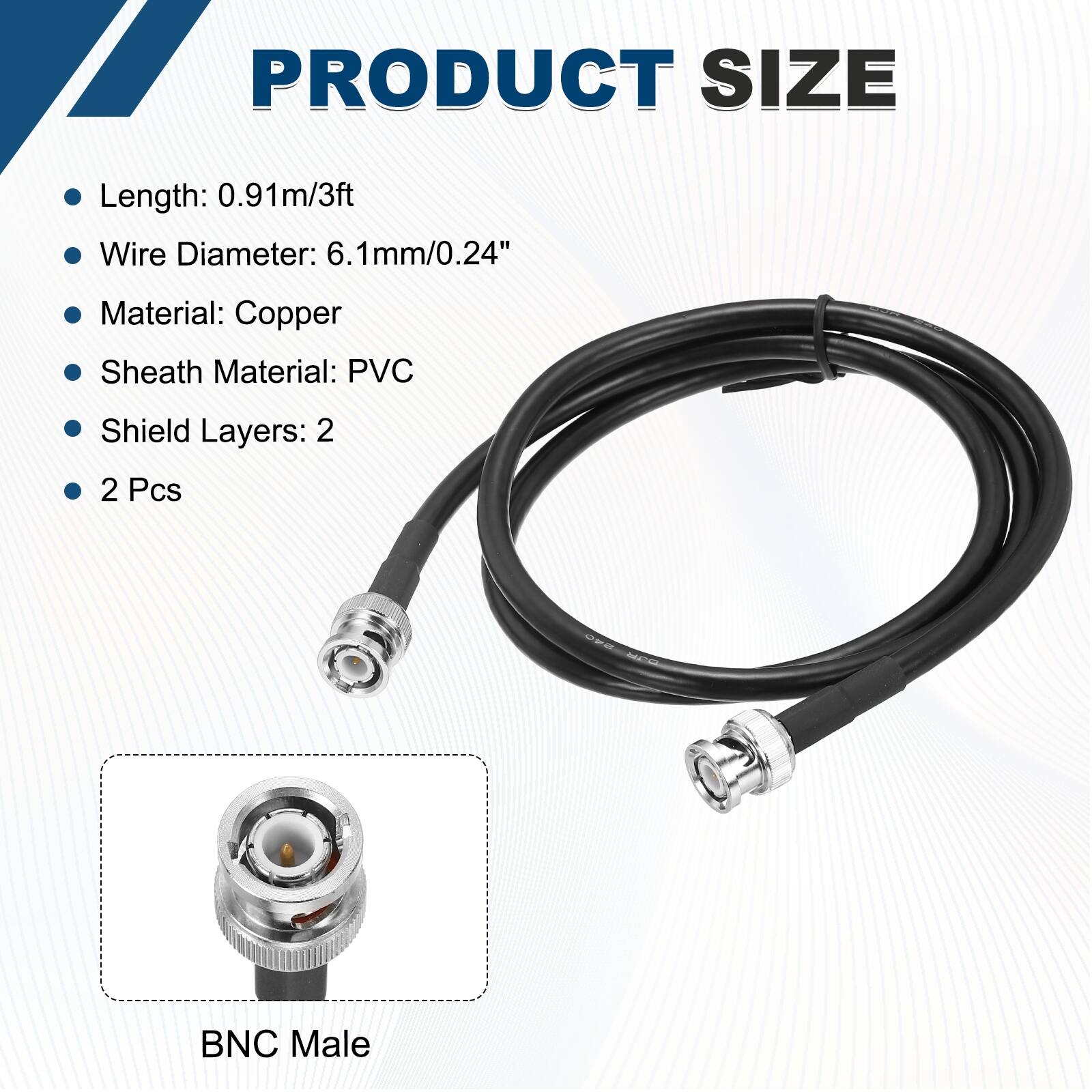 PRODUCT SIZE

- Length: 0.91m/3ft
- Wire Diameter: 6.1mm/0.24"
- Material: Copper
- Sheath Material: PVC
- Shield Layers: 2
- 2 Pcs

BNC Male
