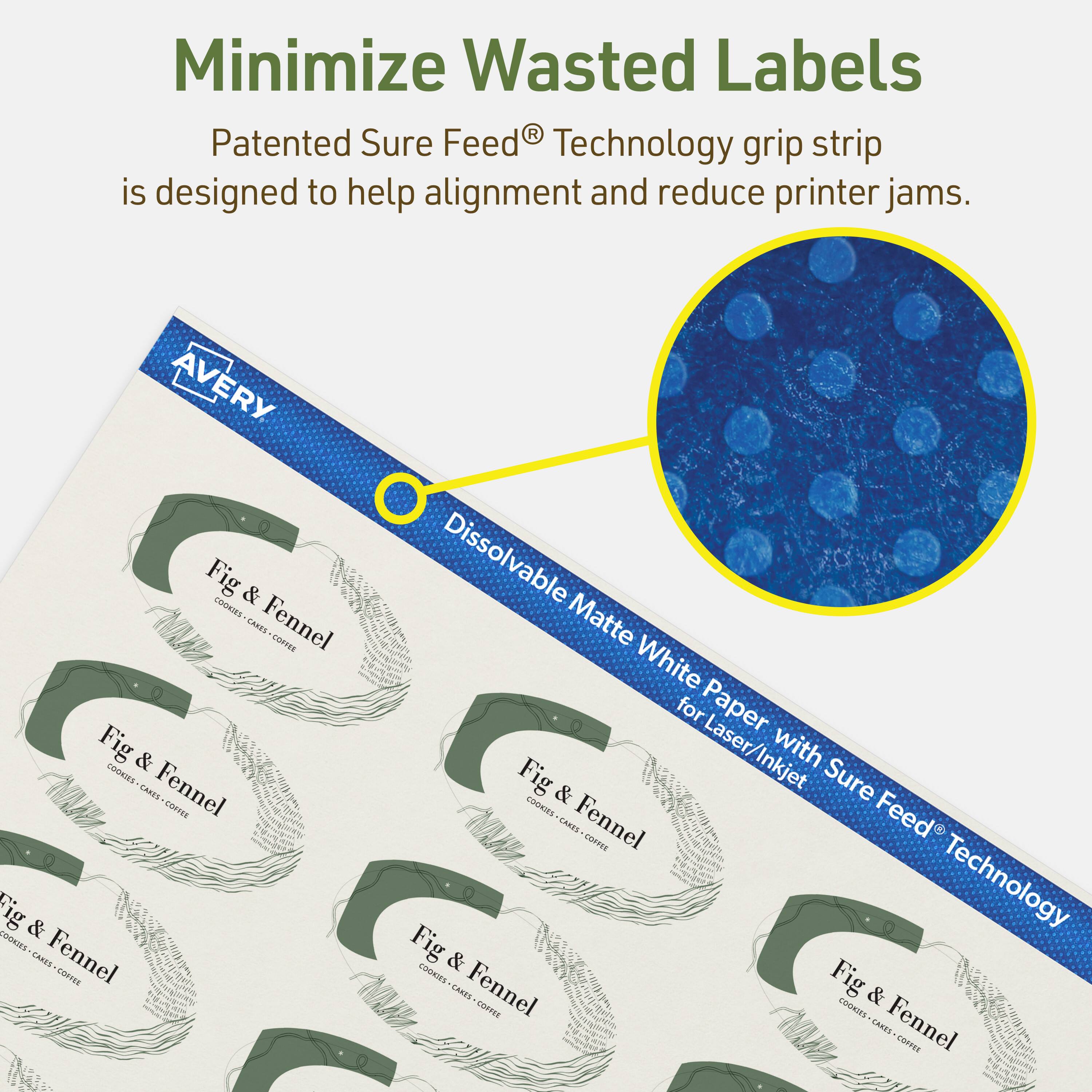 Minimize Wasted Labels

Patented Sure Feed® Technology grip strip is designed to help alignment and reduce printer jams.

AVERY
Dissolvable Matte White Paper for Laser/Inkjet with Sure Feed® Technology

Fig & Fennel
COOKIES - CAKES - COFFEE