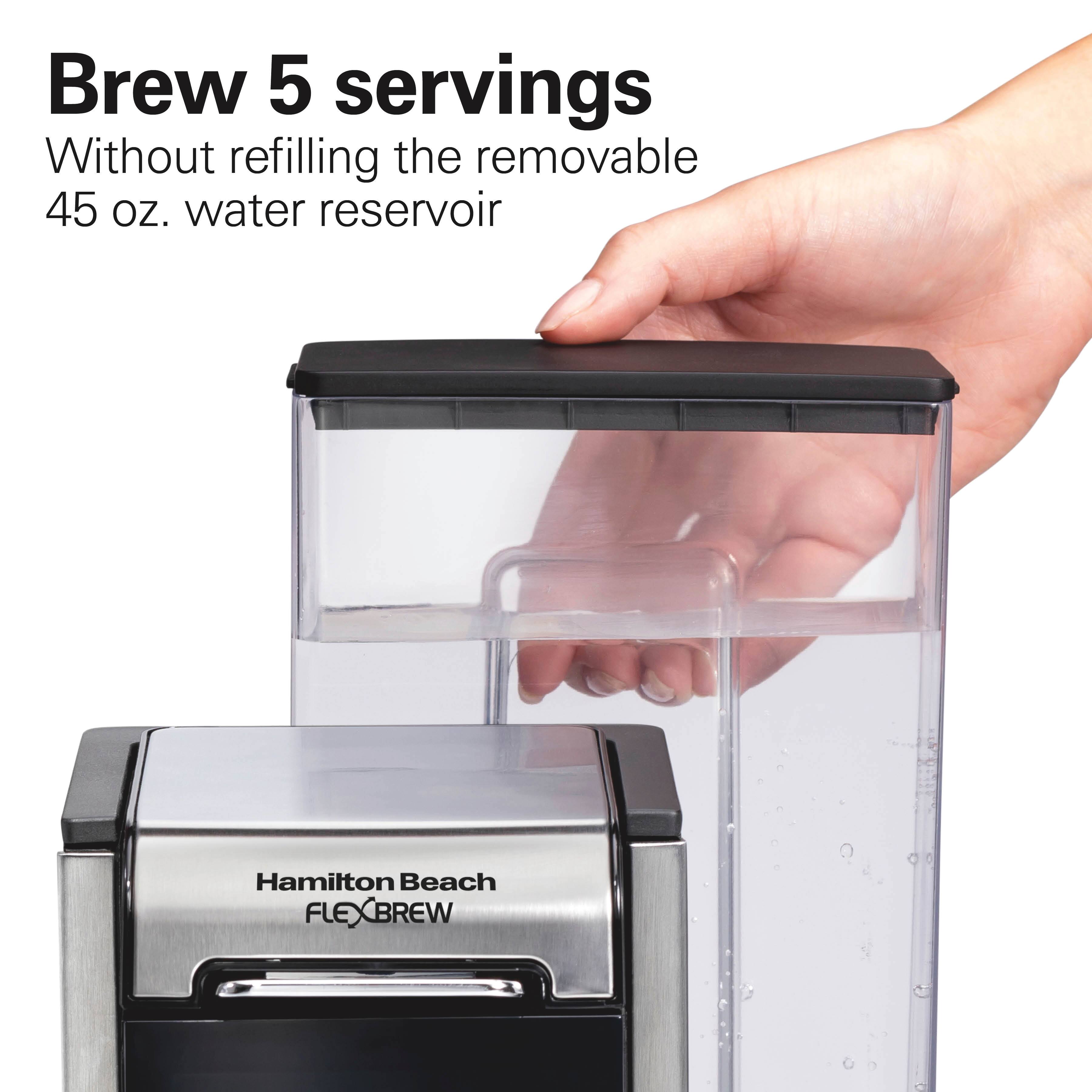 Brew 5 servings  
Without refilling the removable 45 oz. water reservoir  

Hamilton Beach FLEXBREW