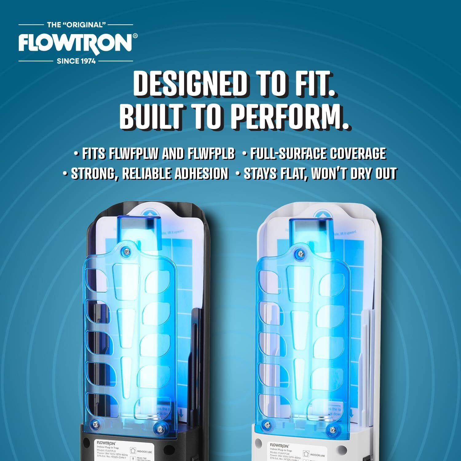 THE "ORIGINAL" FLOWTRON  
SINCE 1974  

DESIGNED TO FIT.  
BUILT TO PERFORM.  

- FITS FLWFPLW AND FLWFPLB  
- FULL-SURFACE COVERAGE  
- STRONG, RELIABLE ADHESION  
- STAYS FLAT, WON'T DRY OUT