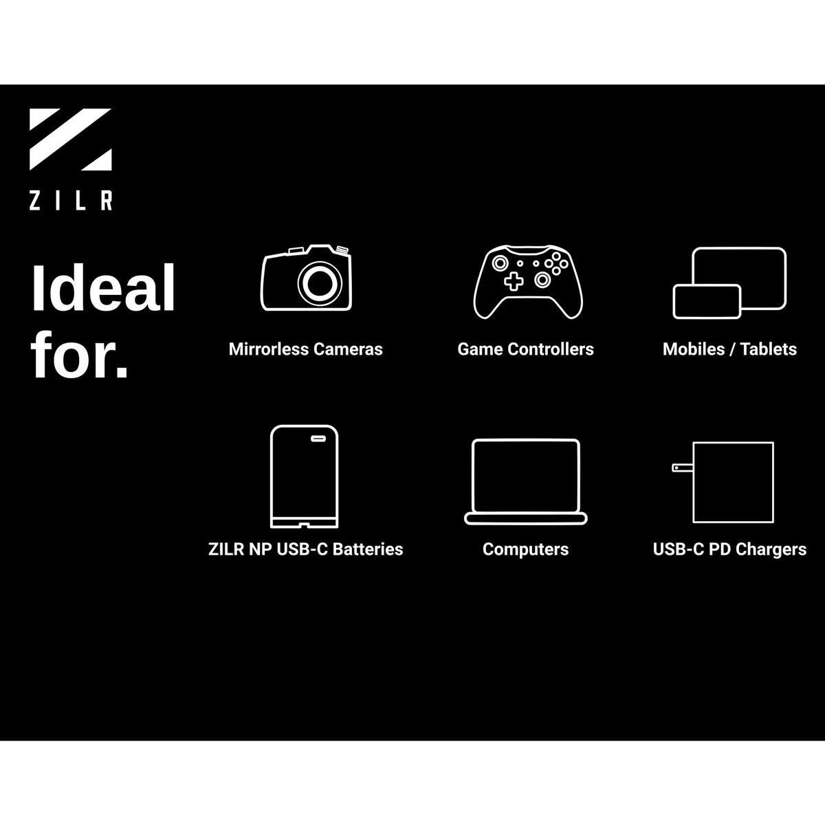 ZILR

Ideal for:
- Mirrorless Cameras
- Game Controllers
- Mobiles / Tablets
- ZILR NP USB-C Batteries
- Computers
- USB-C PD Chargers
