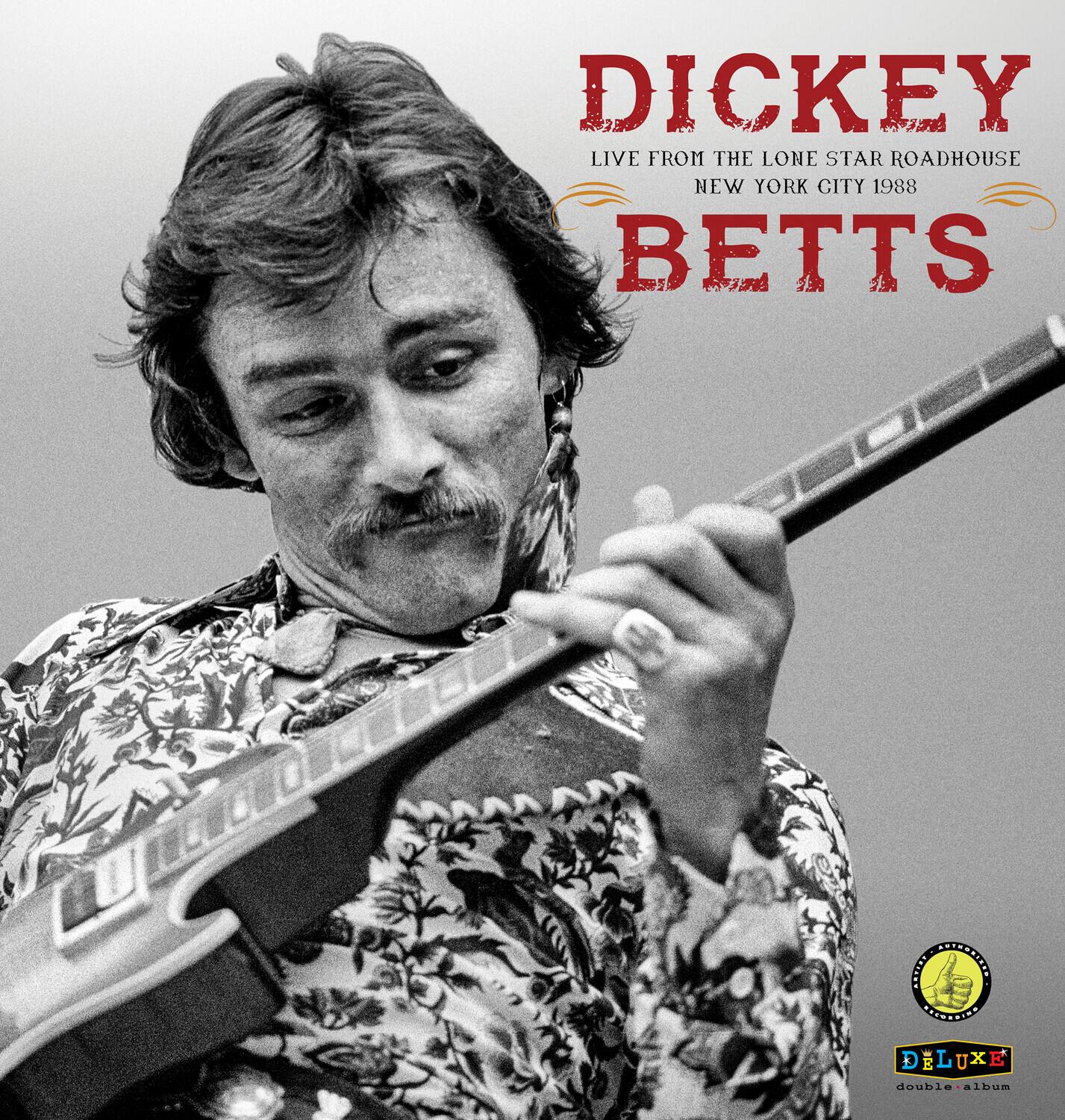 DICKEY  
LIVE FROM THE LONE STAR ROADHOUSE  
NEW YORK CITY 1988  
BETTS  

DELUXE  
double album