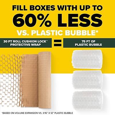 FILL BOXES WITH UP TO 60% LESS VS. PLASTIC BUBBLE*

30 FT ROLL CUSHION LOCK PROTECTIVE WRAP = 75 FT OF PLASTIC BUBBLE

*BASED ON VOLUME EXPANSION VS. 3/16" x 12" PLASTIC BUBBLE