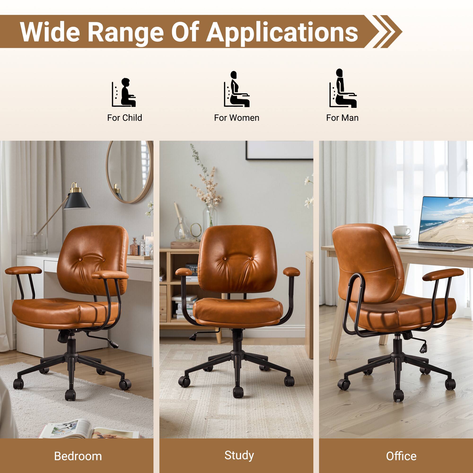 Wide Range Of Applications

For Child  
For Women  
For Man  

Bedroom  
Study  
Office