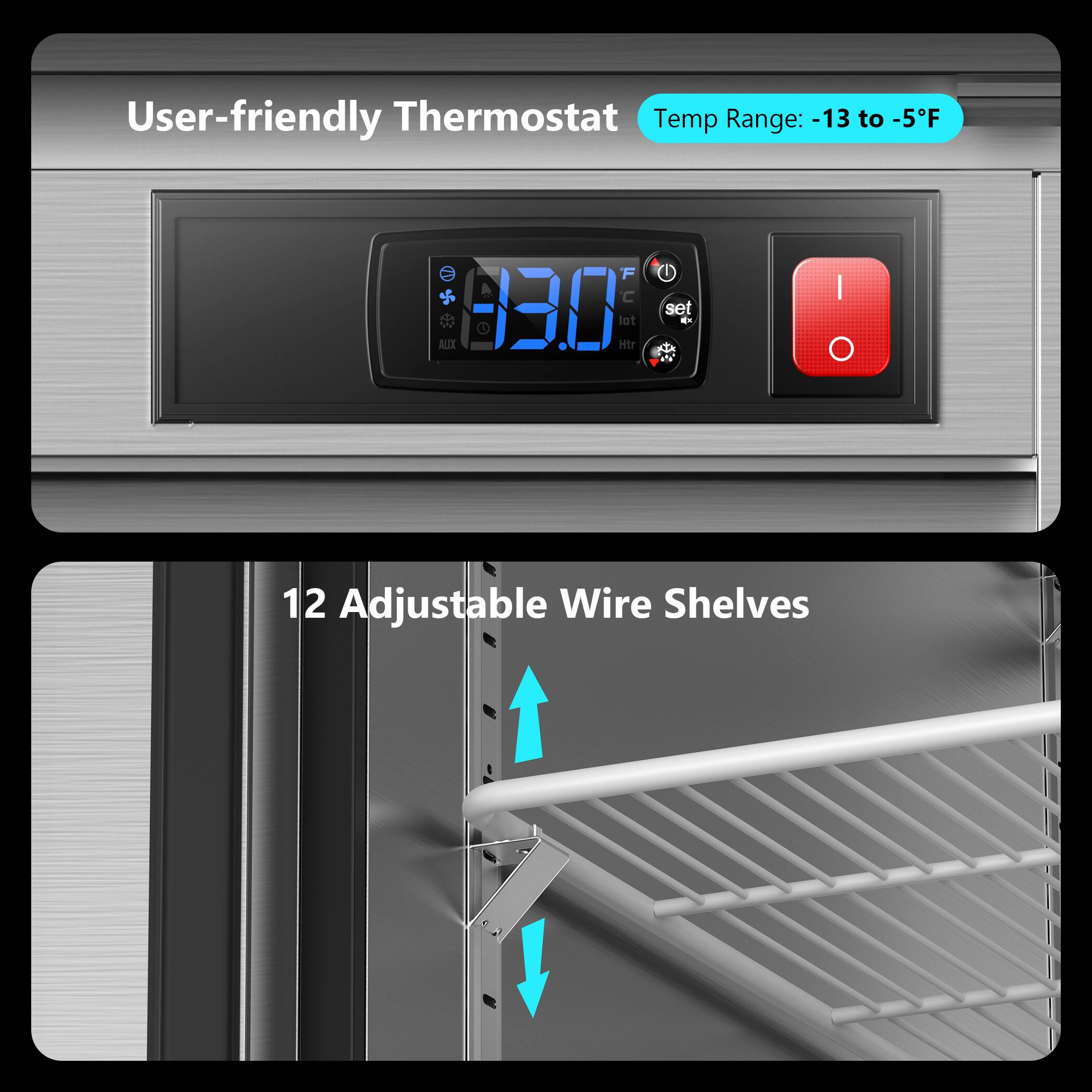 User-friendly Thermostat  
Temp Range: -13 to -5°F  

12 Adjustable Wire Shelves