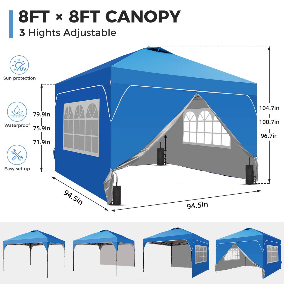 8FT x 8FT CANOPY  
3 Heights Adjustable  
UV Sun protection  
Waterproof  
Easy set up  

Dimensions:  
- 79.9in  
- 75.9in  
- 71.9in  
- 104.7in  
- 100.7in  
- 96.7in  
- 94.5in  
- 94.5in