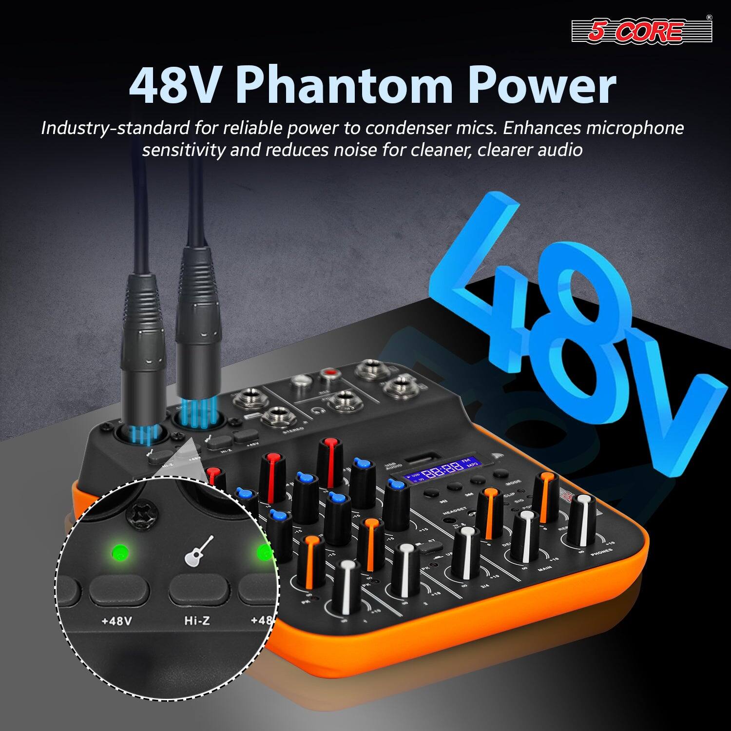 5 CORE

48V Phantom Power

Industry-standard for reliable power to condenser mics. Enhances microphone sensitivity and reduces noise for cleaner, clearer audio

+48V Hi-Z +48V