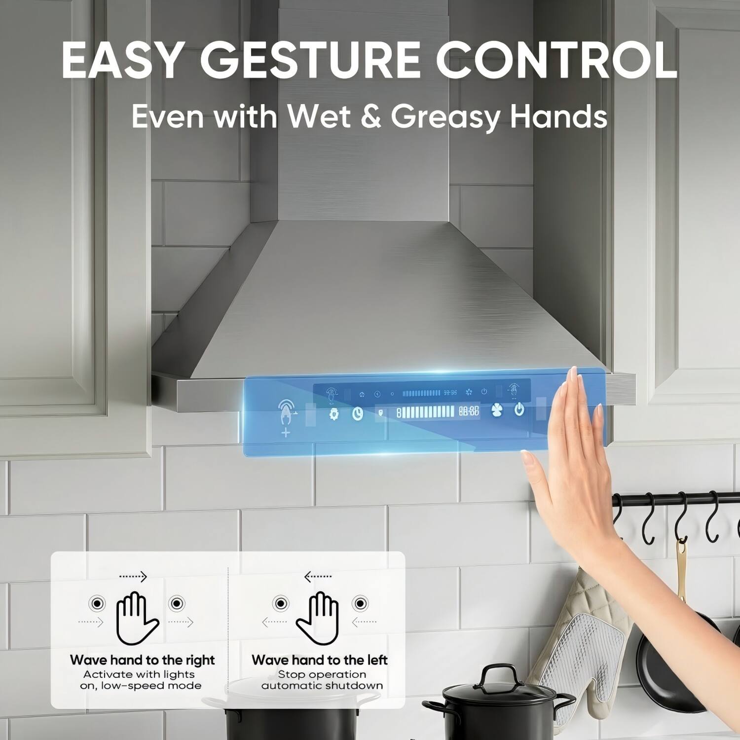 EASY GESTURE CONTROL  
Even with Wet & Greasy Hands

Wave hand to the right  
Activate with lights on, low-speed mode

Wave hand to the left  
Stop operation automatic shutdown