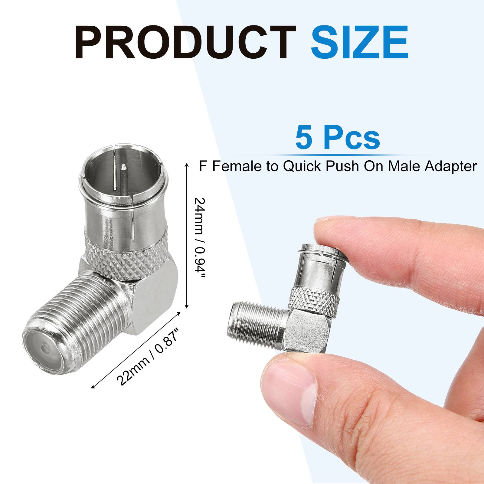 PRODUCT SIZE

5 Pcs

F Female to Quick Push On Male Adapter

24mm / 0.94"  
22mm / 0.87"