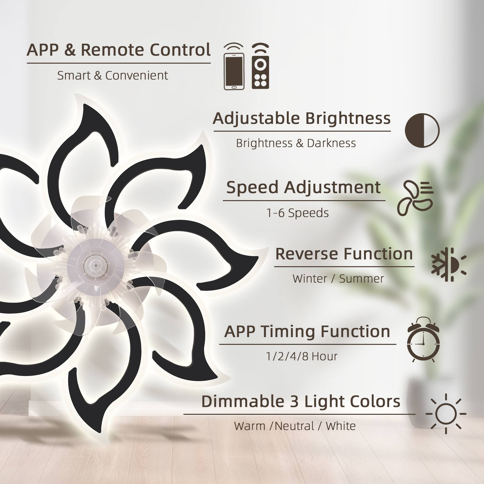 - APP & Remote Control
  - Smart & Convenient

- Adjustable Brightness
  - Brightness & Darkness

- Speed Adjustment
  - 1-6 Speeds

- Reverse Function
  - Winter / Summer

- APP Timing Function
  - 1/2/4/8 Hour

- Dimmable 3 Light Colors
  - Warm / Neutral / White