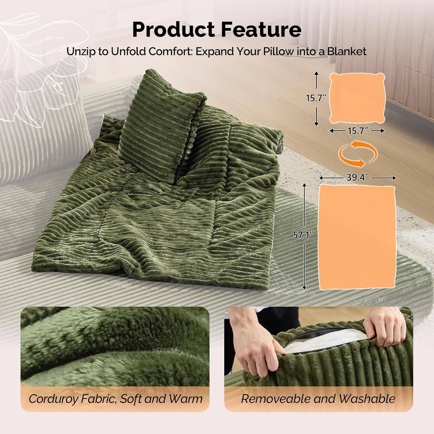 Product Feature

Unzip to Unfold Comfort: Expand Your Pillow into a Blanket

- 15.7" x 15.7" x 39.4" x 57.1"
- Corduroy Fabric, Soft and Warm
- Removable and Washable