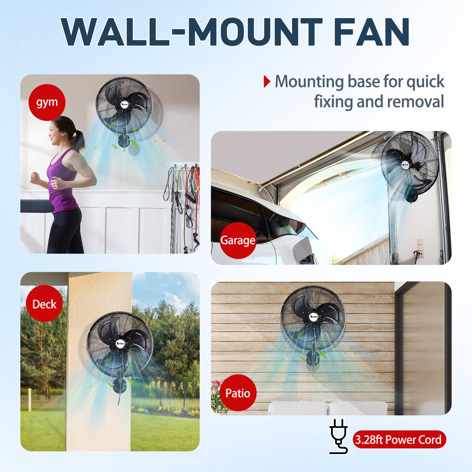 WALL-MOUNT FAN

- Mounting base for quick fixing and removal
- 3.28ft Power Cord

gym
Garage
Deck
Patio