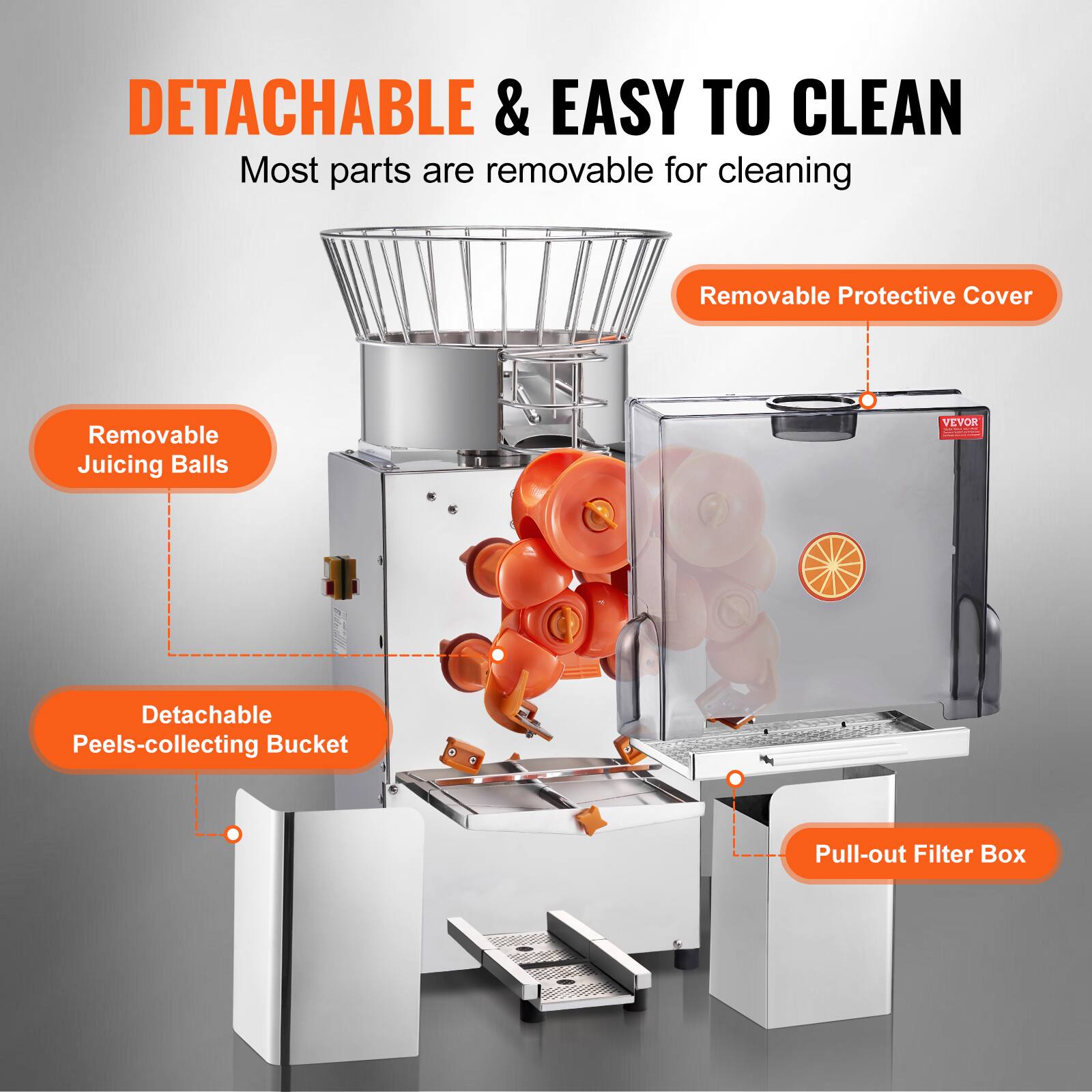 DETACHABLE & EASY TO CLEAN  
Most parts are removable for cleaning  

- Removable Juicing Balls  
- Detachable Peels-collecting Bucket  
- Pull-out Filter Box  
- Removable Protective Cover
