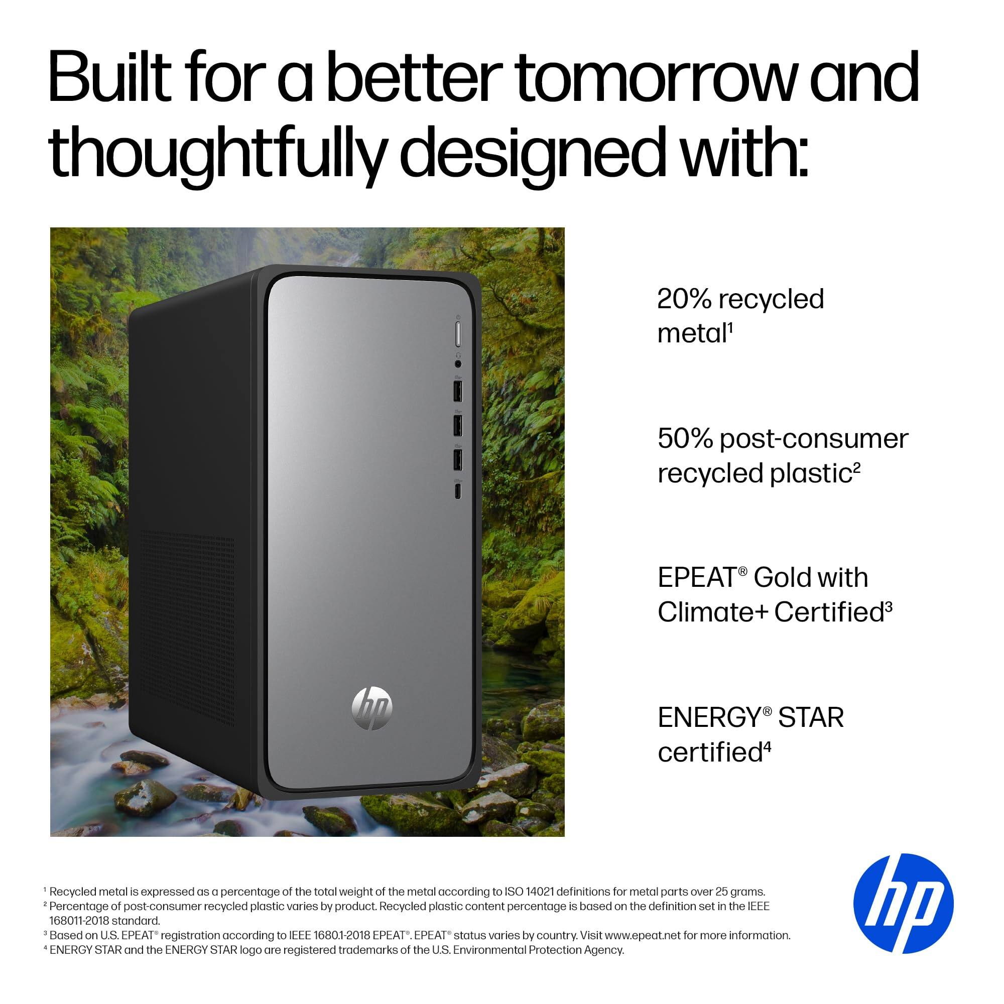 Built for a better tomorrow and thoughtfully designed with:

- 20% recycled metal¹
- 50% post-consumer recycled plastic²
- EPEAT® Gold with Climate+ Certified³
- ENERGY STAR certified⁴

¹ Recycled metal is expressed as a percentage of the total weight of the metal according to ISO 14021 definitions for metal parts over 25 grams.
² Percentage of post-consumer recycled plastic varies by product. Recycled plastic content percentage is based on the definition set in the IEEE 16801:2018 standard.
³ Based on U.S. EPEAT® registration according to IEEE 16801:2018. EPEAT® status varies by country. Visit www.epeat.net for more information.
⁴ ENERGY STAR and the ENERGY STAR logo are registered trademarks of the U.S. Environmental Protection Agency.