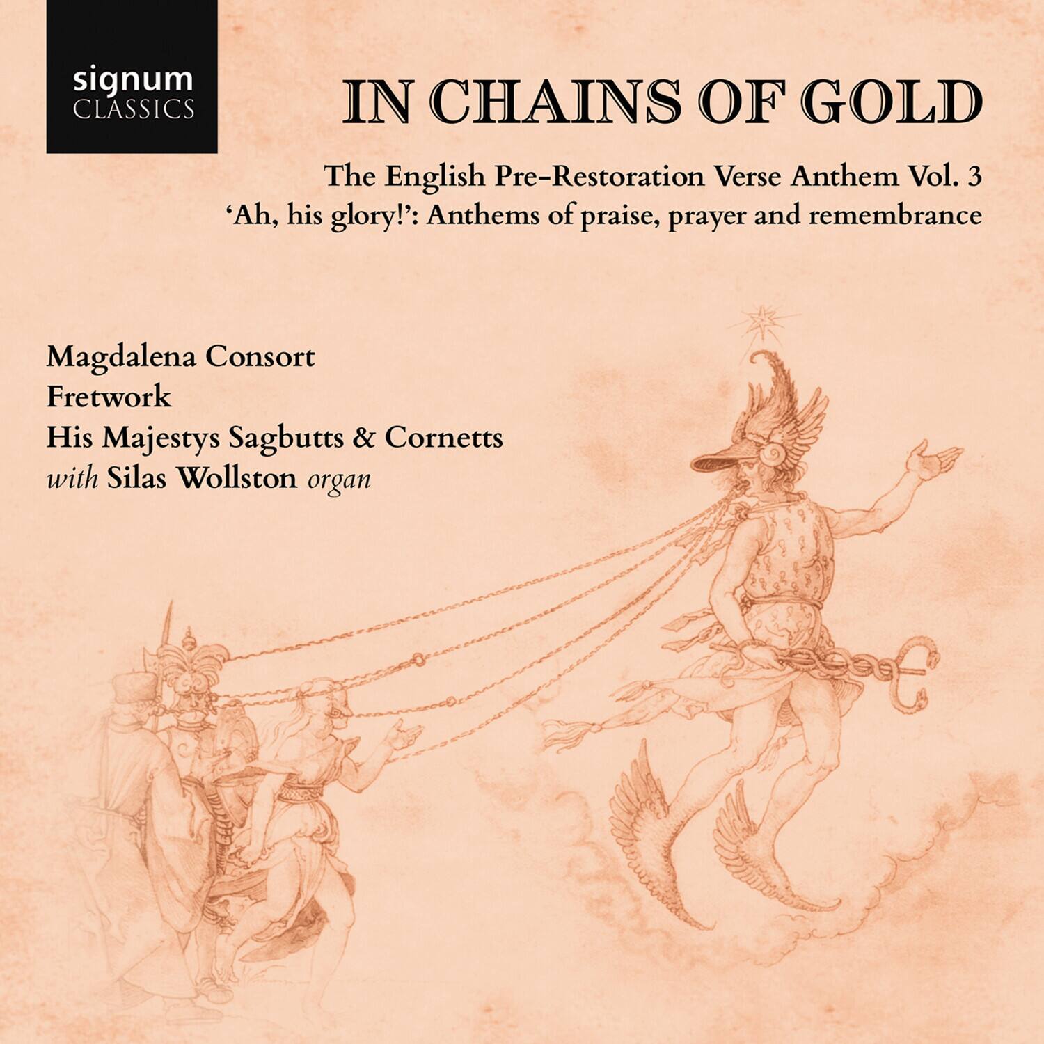signum CLASSICS

IN CHAINS OF GOLD

The English Pre-Restoration Verse Anthem Vol. 3

'Ah, his glory!': Anthems of praise, prayer and remembrance

Magdalena Consort  
Fretwork  
His Majestys Sagbutts & Cornetts  
with Silas Wollston organ