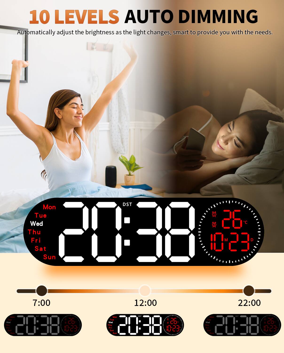 10 LEVELS AUTO DIMMING  
Automatically adjust the brightness as the light changes, smart to provide you with the needs.

DST  
Mon Tue Wed Thu Fri Sat Sun  
20:38 10:23 7:00 26°C 10:23 12:00 20:38 10:23 22:00