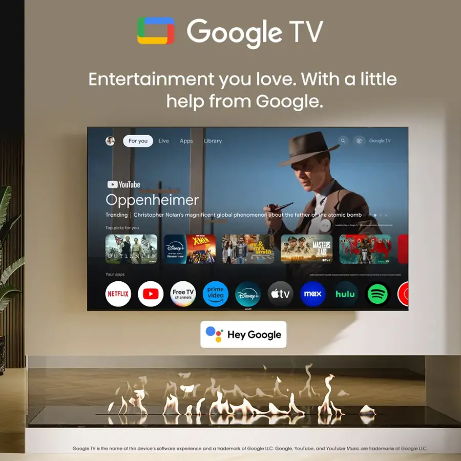Google TV Entertainment you love. With a little help from Google. For you Live Apps Library Google IV YouTube Oppenheimer Trending | Christopher Nolan's magnificent global phenomenon about the father oFihe atomic bomb 1 | : - Tog picks for YoU XMEN mr& MASTERS Disney ! | smith TA OHTLENDE I I HR DTE I : : - Your apps - | | | NETFLIX Free TV channeis prime video Disney+ tv max hulu Hey Google Google TV is the name of this device software experience and a trademark of Google LC Google. YouTube. and Youtube Music Cr trademarks of Google LC