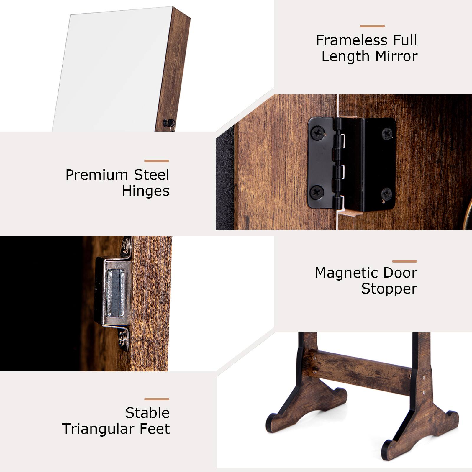 Frameless Full Length Mirror  
Premium Steel Hinges  
Magnetic Door Stopper  
Stable Triangular Feet