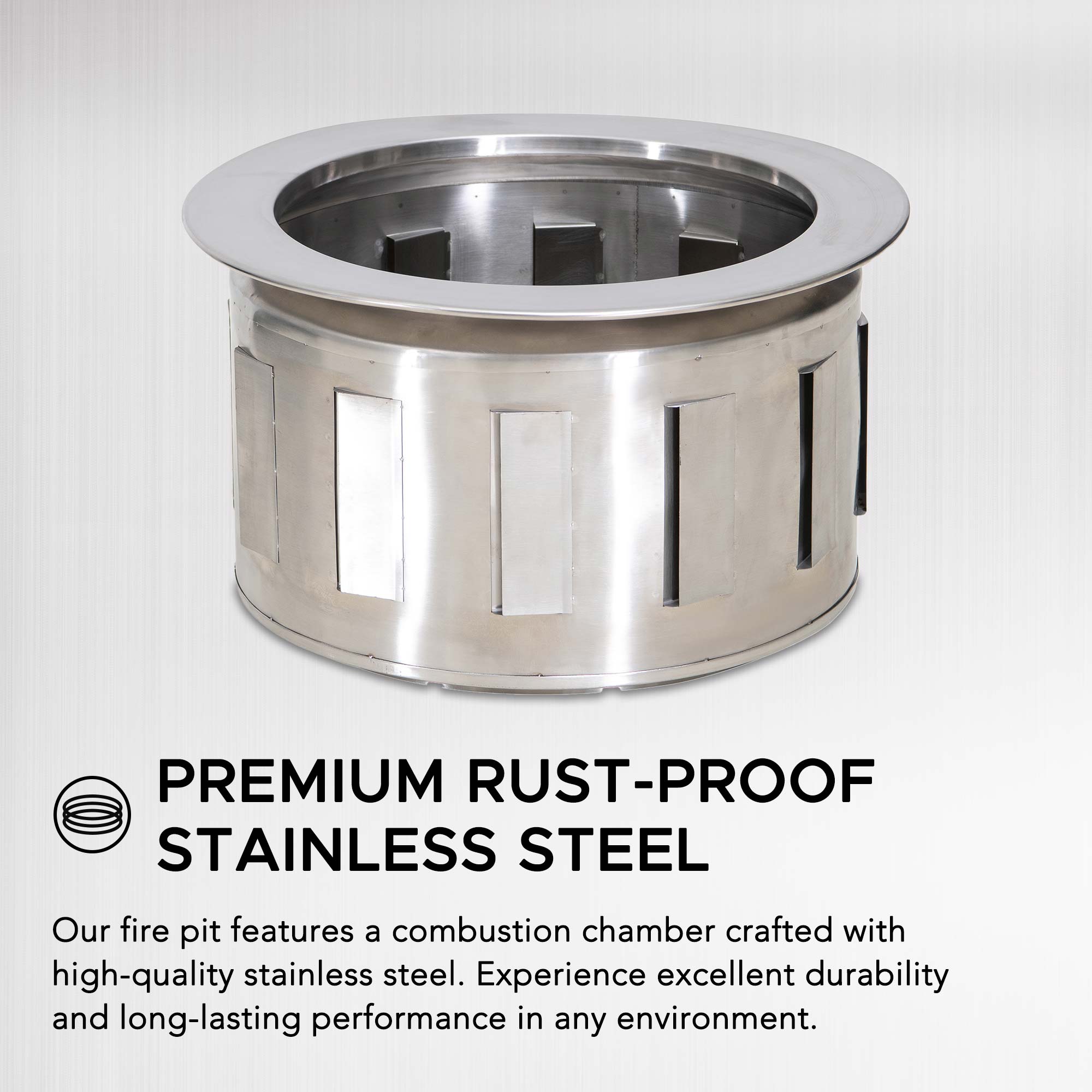 PREMIUM RUST-PROOF STAINLESS STEEL

Our fire pit features a combustion chamber crafted with high-quality stainless steel. Experience excellent durability and long-lasting performance in any environment.