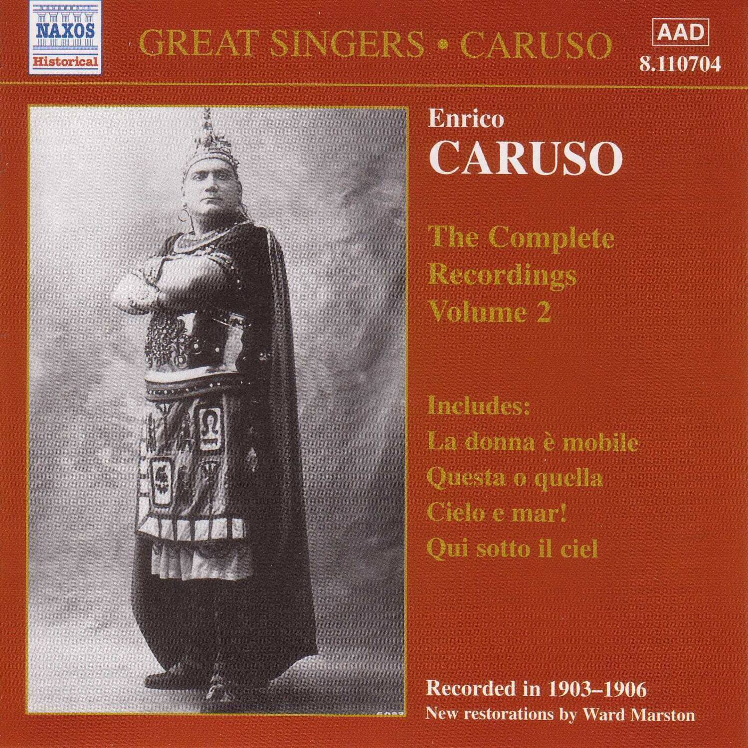 NAXOS  
Historical

GREAT SINGERS • CARUSO  
Enrico CARUSO  
The Complete Recordings Volume 2

Includes:  
La donna è mobile  
Questa o quella  
Cielo e mar!  
Qui sotto il cielo

Recorded in 1903–1906  
New restorations by Ward Marston

AAD  
8.110704
