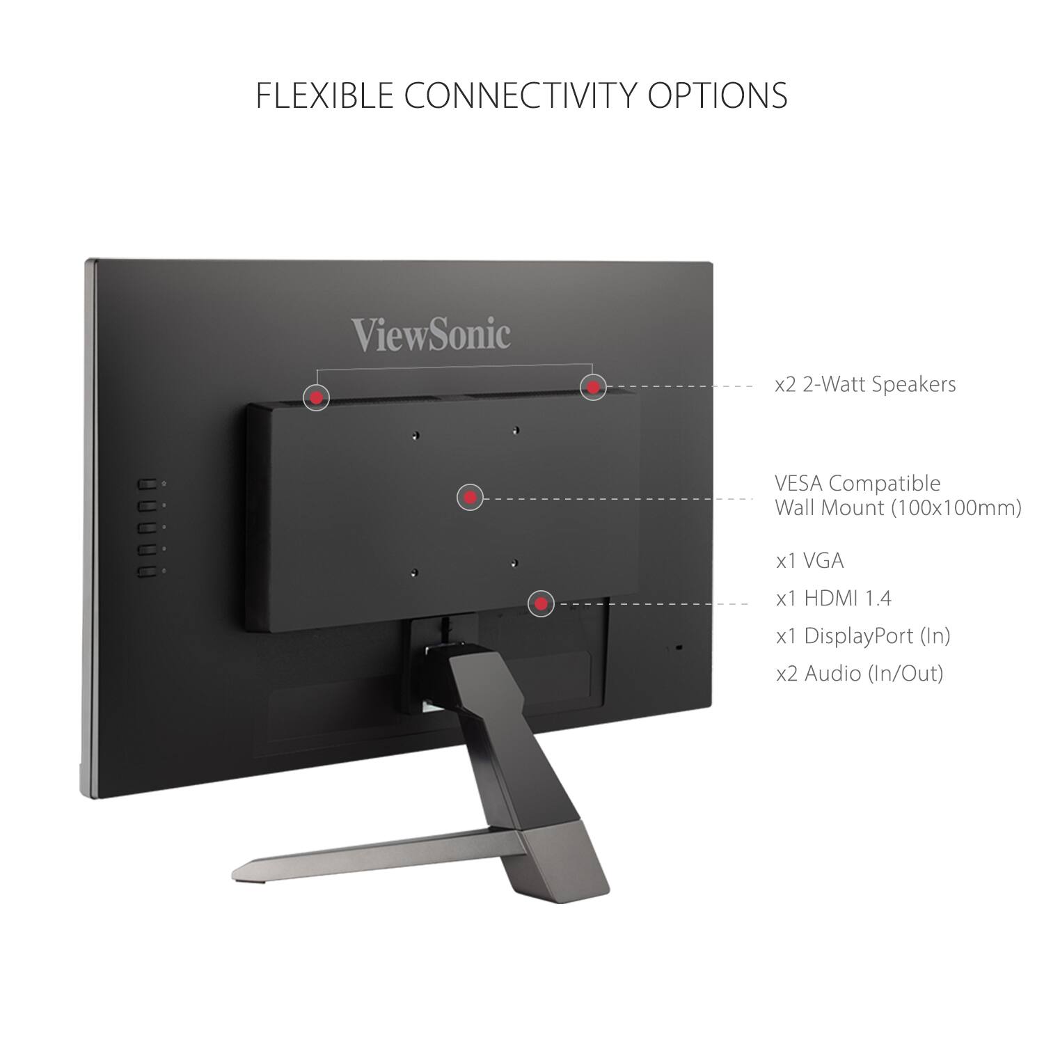 FLEXIBLE CONNECTIVITY OPTIONS

- x2 2-Watt Speakers
- VESA Compatible Wall Mount (100x100mm)
- x1 VGA
- x1 HDMI 1.4
- x1 DisplayPort (In)
- x2 Audio (In/Out)