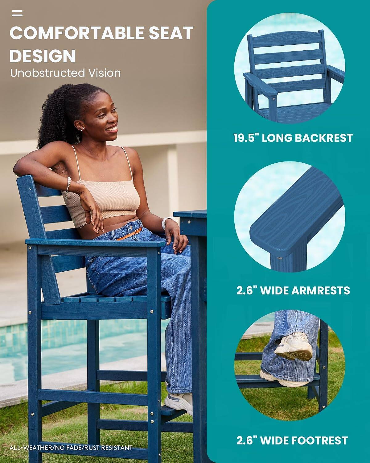 = COMFORTABLE SEAT DESIGN  
Unobstructed Vision  
19.5" LONG BACKREST  
2.6" WIDE ARMRESTS  
ALL-WEATHER/NO FADE/RUST RESISTANT  
2.6" WIDE FOOTREST