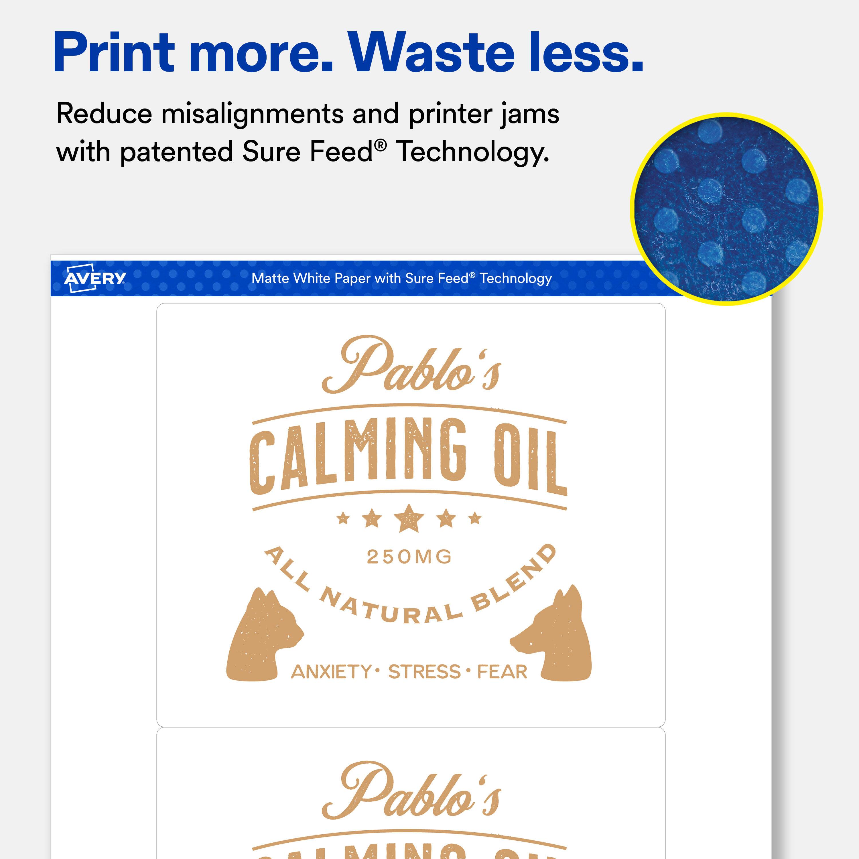 Print more. Waste less.  
Reduce misalignments and printer jams with patented Sure Feed® Technology.  

AVERY  
Matte White Paper with Sure Feed® Technology  

Pablo's CALMING OIL  
250MG ALL NATURAL BLEND  
ANXIETY • STRESS • FEAR