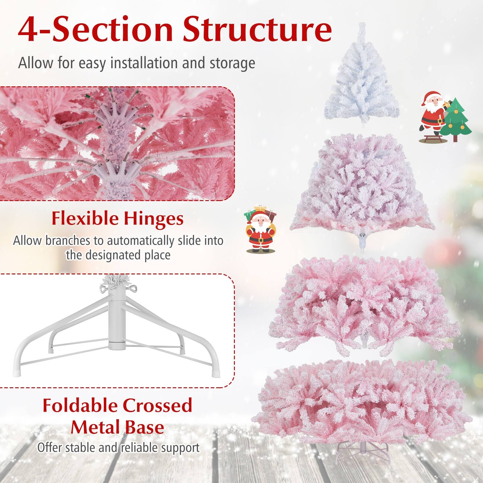 4-Section Structure  
Allow for easy installation and storage  

Flexible Hinges  
Allow branches to automatically slide into the designated place  

Foldable Crossed Metal Base  
Offer stable and reliable support