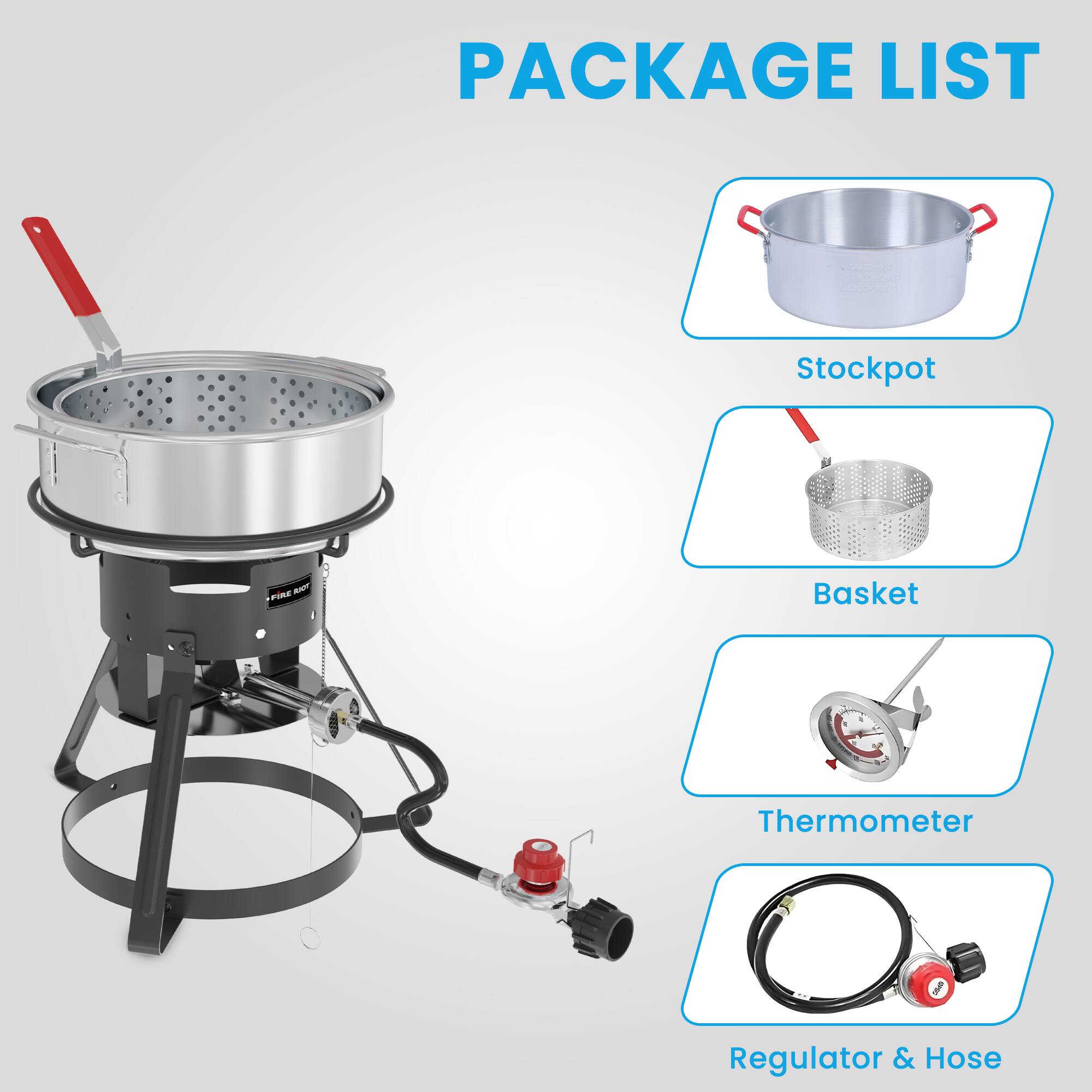 PACKAGE LIST

- Stockpot
- Basket
- Thermometer
- Regulator & Hose