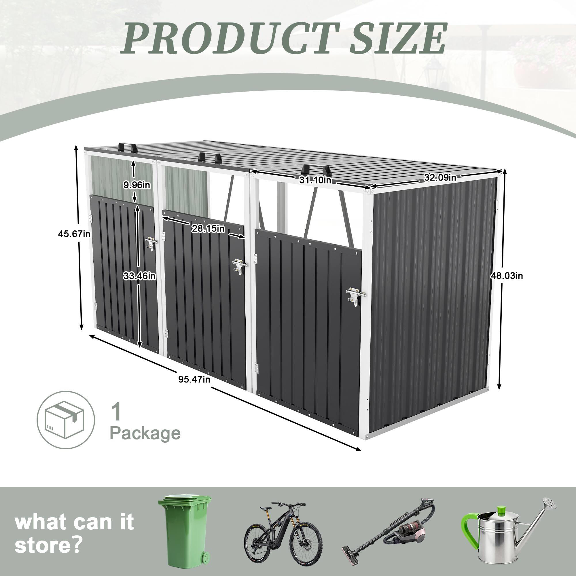 PRODUCT SIZE  
9.96in  
31-10in  
32.09in  
45.67in  
28.15in  
33.46in  
48.03in  
95.47in  

1 Package  

what can it store?
