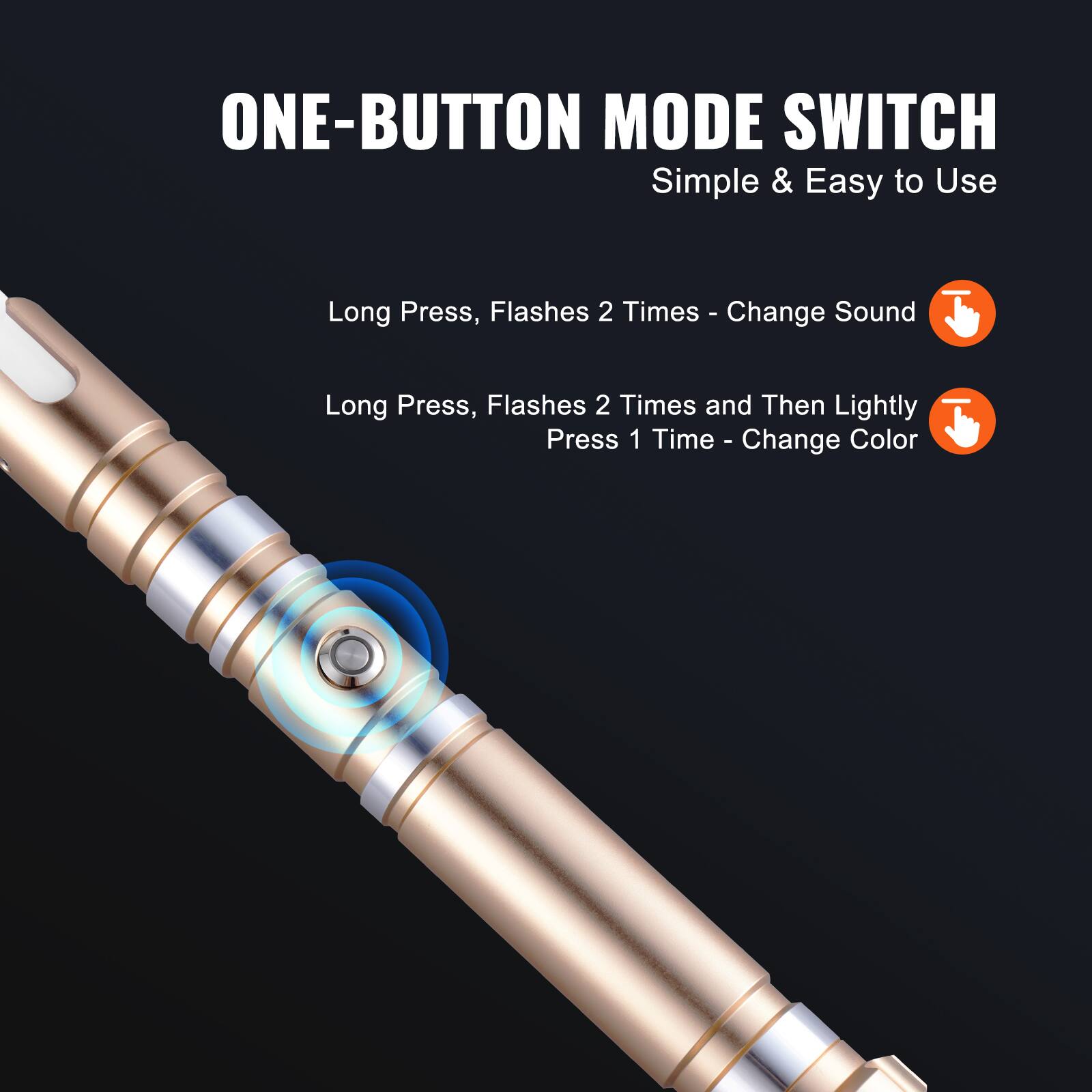 ONE-BUTTON MODE SWITCH  
Simple & Easy to Use  

Long Press, Flashes 2 Times - Change Sound  

Long Press, Flashes 2 Times and Then Lightly Press 1 Time - Change Color