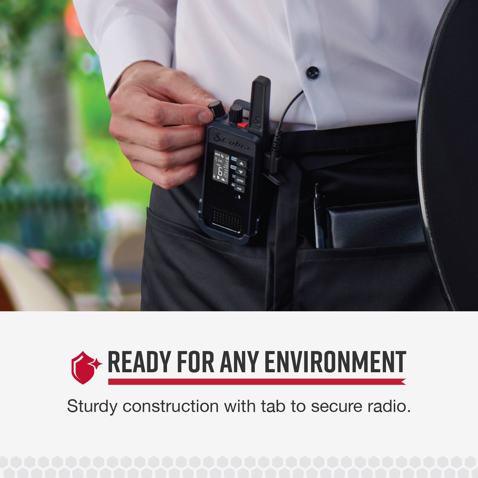 READY FOR ANY ENVIRONMENT. Sturdy construction with tab to secure radio.