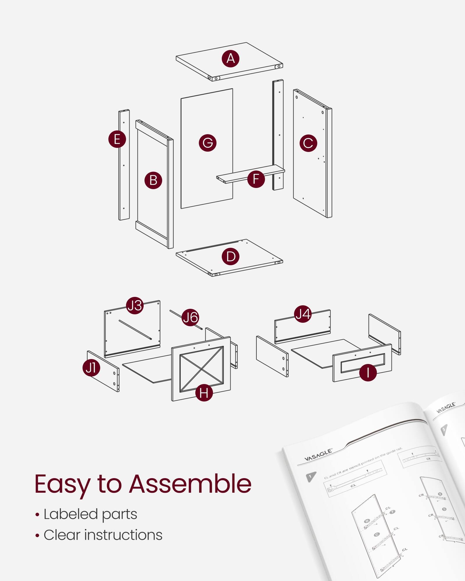 Easy to Assemble  
Labeled parts  
Clear instructions  

A  
B  
C  
D  
E  
F  
G  
H  
J1  
J3  
J4  
J6  

VASAGLE