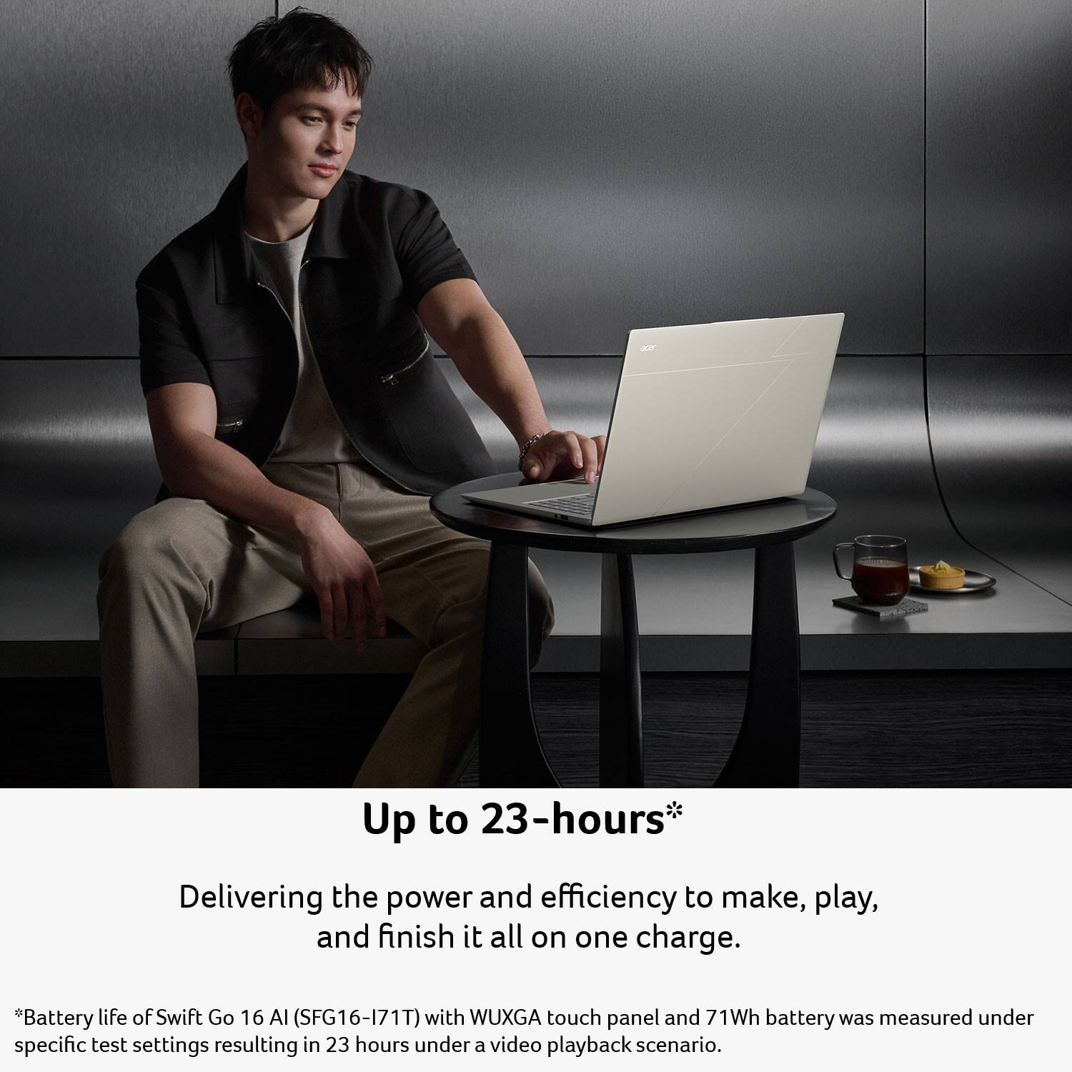 Up to 23-hours*

Delivering the power and efficiency to make, play, and finish it all on one charge.

*Battery life of Swift Go 16 AI (SFG16-171T) with WUXGA touch panel and 71Wh battery was measured under specific test settings resulting in 23 hours under a video playback scenario.