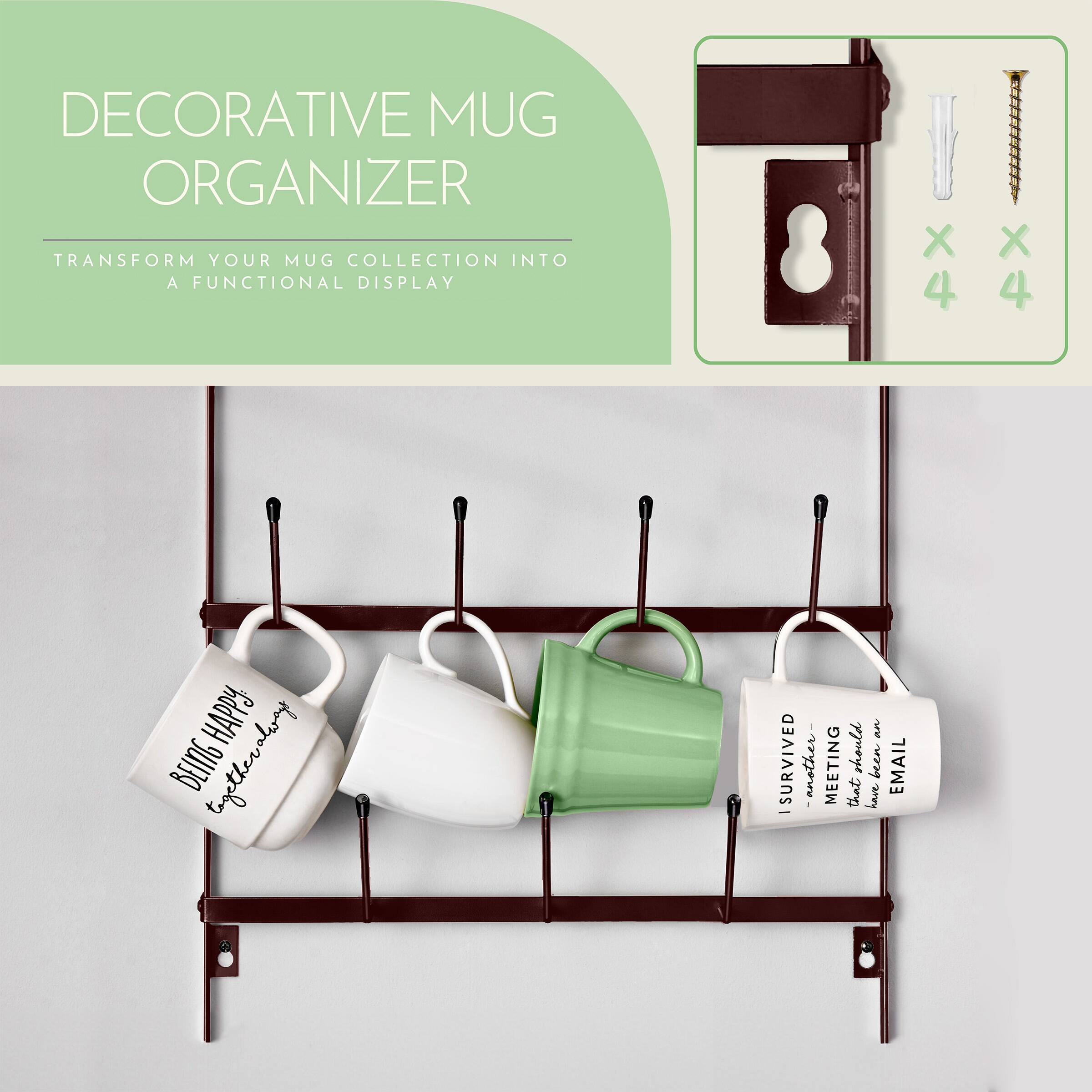 DECORATIVE MUG ORGANIZER  
TRANSFORM YOUR MUG COLLECTION INTO A FUNCTIONAL DISPLAY  

BEING HAPPY is the secret to the day  

I SURVIVED another MEETING should have been EMAIL - that have