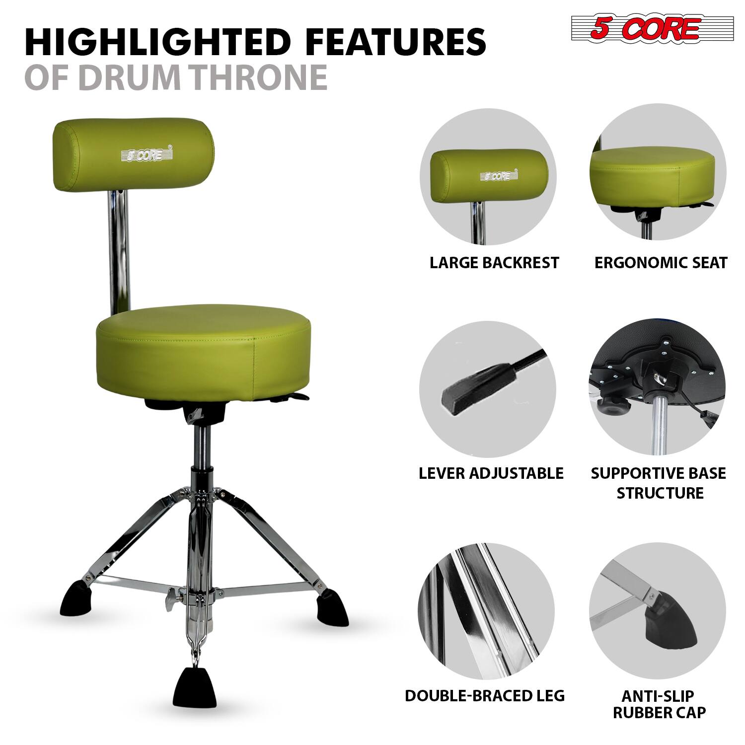 HIGHLIGHTED FEATURES OF DRUM THRONE

5 CORE

- LARGE BACKREST
- ERGONOMIC SEAT
- LEVER ADJUSTABLE
- SUPPORTIVE BASE STRUCTURE
- DOUBLE-BRACED LEG
- ANTI-SLIP RUBBER CAP
