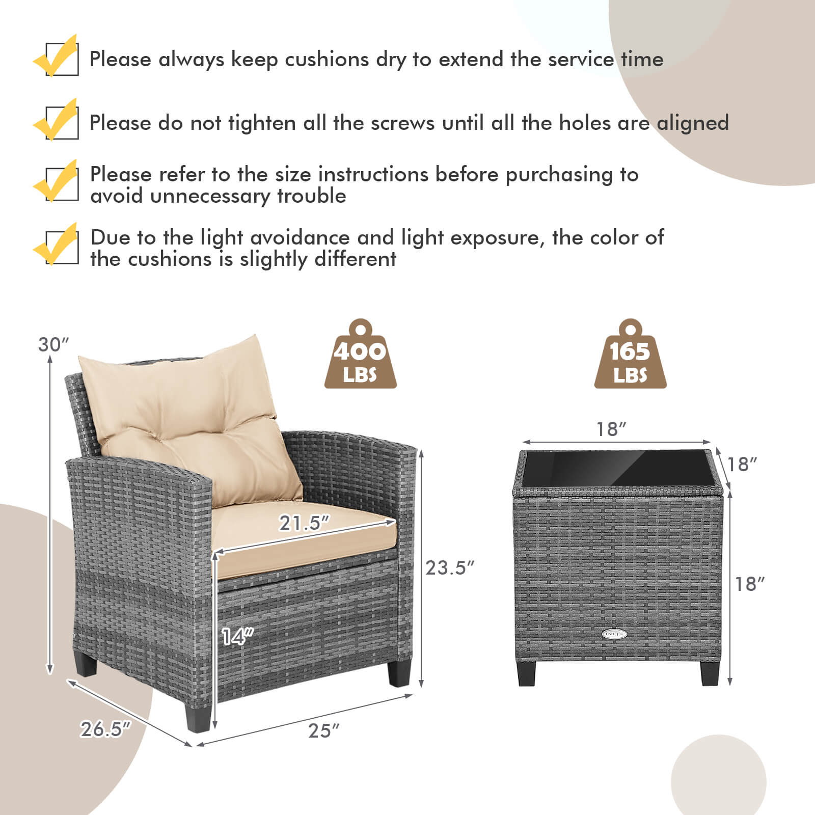 Please always keep cushions dry to extend the service time.  
Please do not tighten all the screws until all the holes are aligned.  
Please refer to the size instructions before purchasing to avoid unnecessary trouble.  
Due to the light avoidance and light exposure, the color of the cushions is slightly different.  

30"  
400 LBS  
165 LBS  
18"  
18"  
21.5"  
23.5"  
18"  
14"  
26.5"  
25"