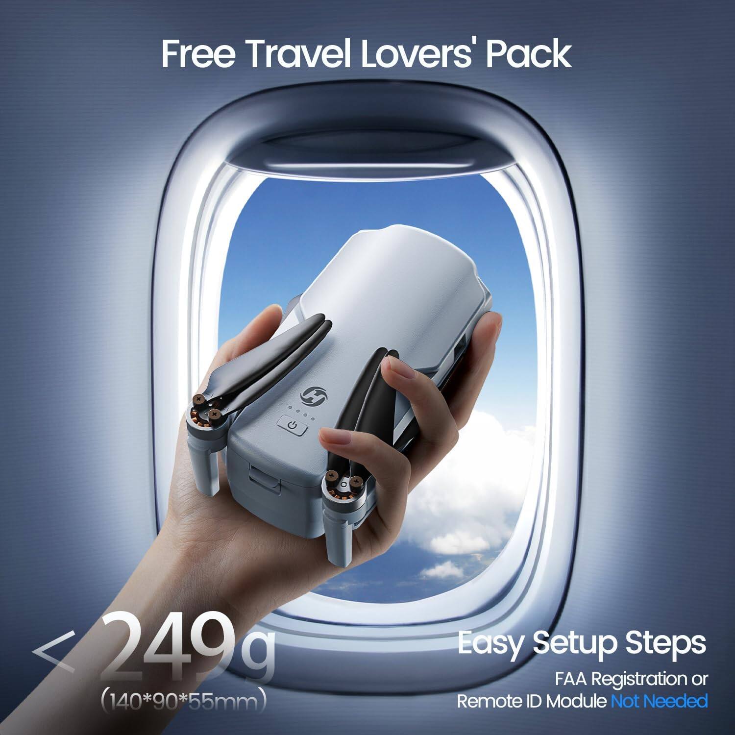 Free Travel Lovers' Pack

A
H
249g (140*90*55mm)

Easy Setup Steps
FAA Registration or Remote ID Module Not Needed