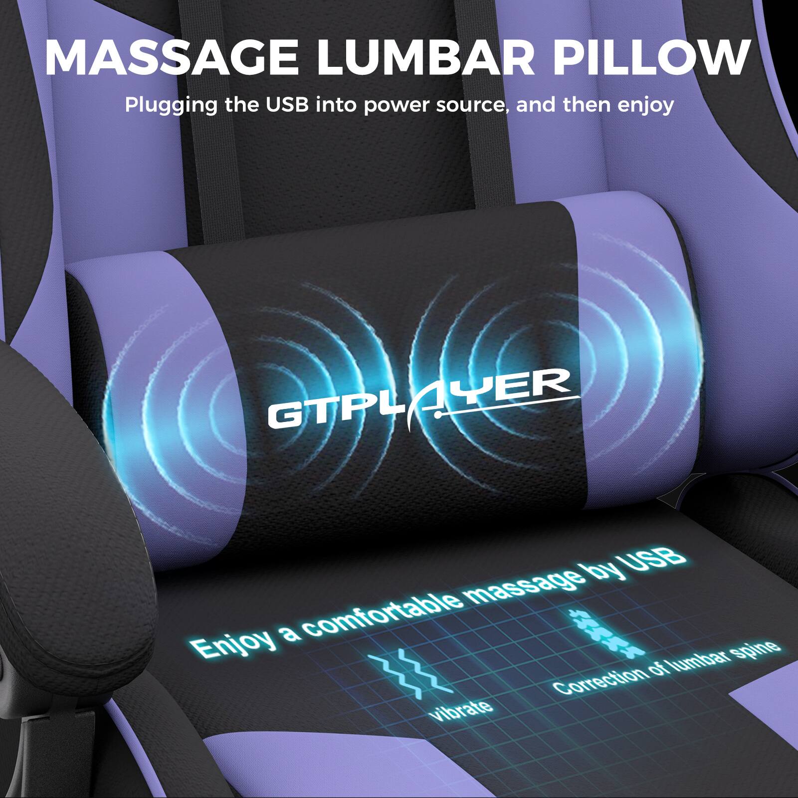MASSAGE LUMBAR PILLOW

Plugging the USB into power source, and then enjoy

GTPLAYER

Enjoy a comfortable massage by USB

Correction of lumbar spine

vibrate