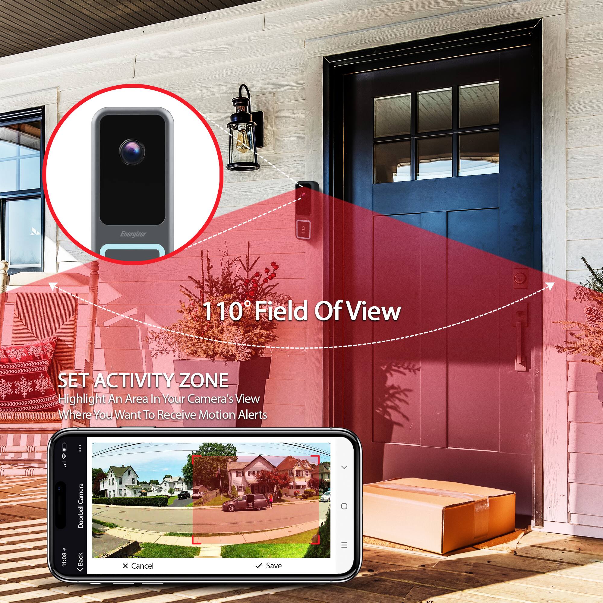 Energizer 110° Field Of View

SET ACTIVITY ZONE
Highlight An Area In Your Camera's View Where You Want To Receive Motion Alerts

11:08 Camera Doorbell Back

x Cancel Save