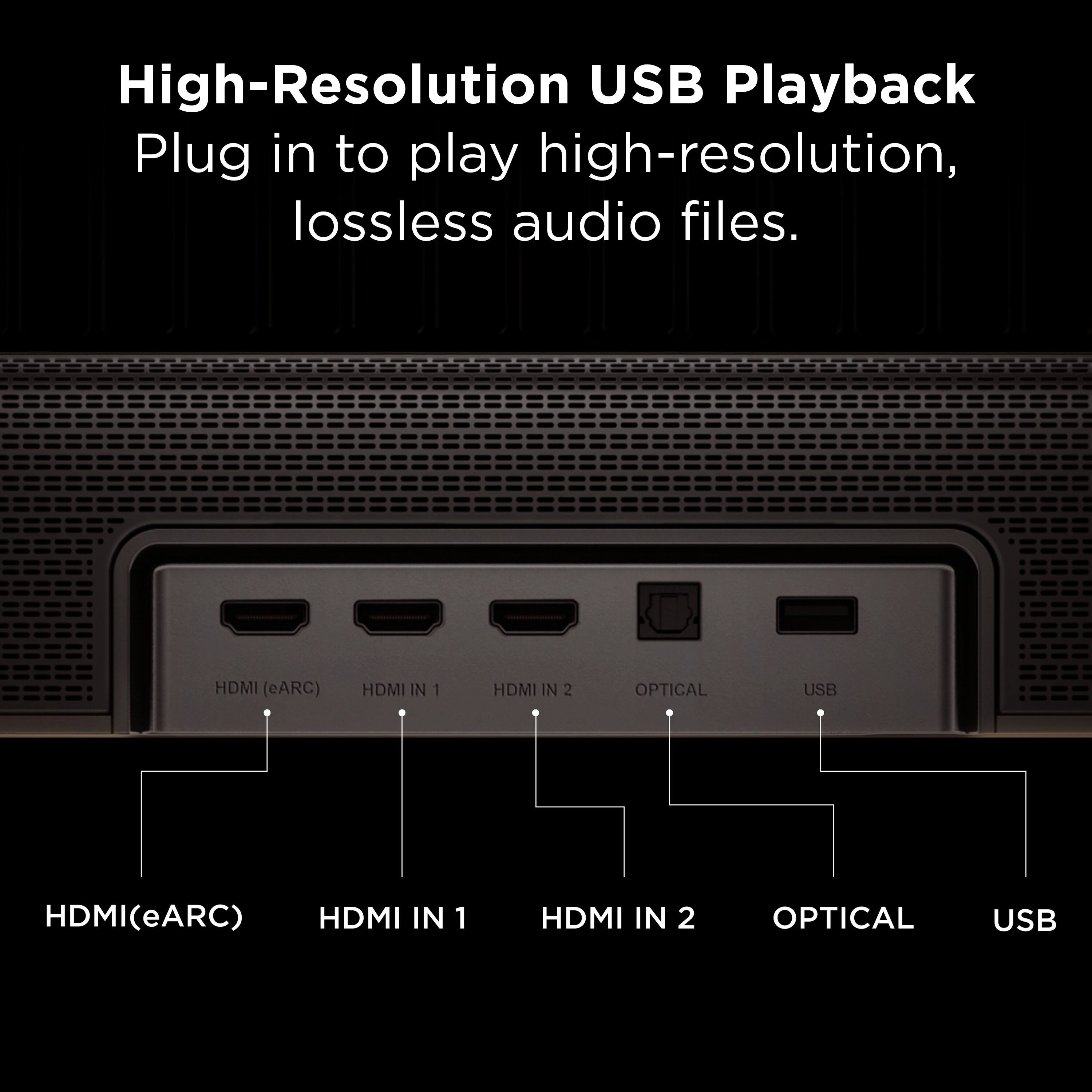 High-Resolution USB Playback  
Plug in to play high-resolution, lossless audio files.  

HDMI (eARC)  
HDMI IN 1  
HDMI IN 2  
OPTICAL  
USB