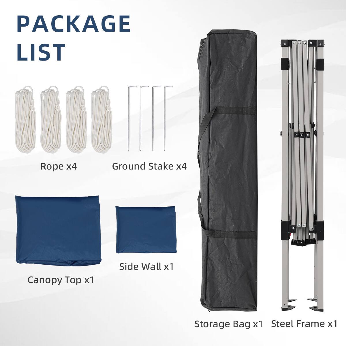 PACKAGE LIST
Rope x4
Ground Stake x4
Canopy Top x1
Side Wall x1
Storage Bag x1
Steel Frame x1