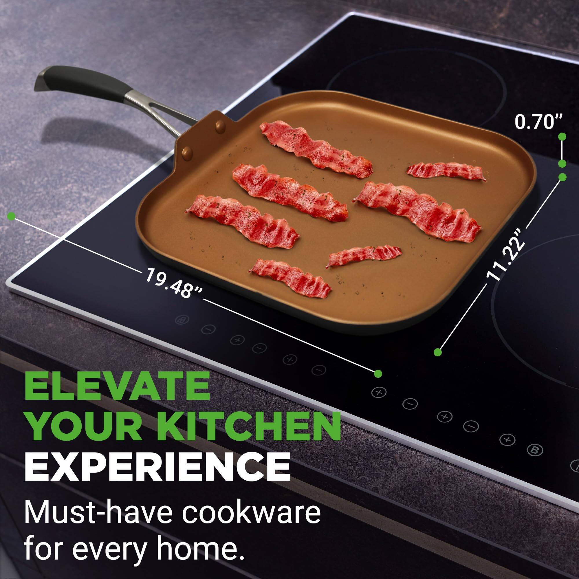 0.70" 19.48" 11.22"  
ELEVATE YOUR KITCHEN EXPERIENCE  
Must-have cookware for every home.