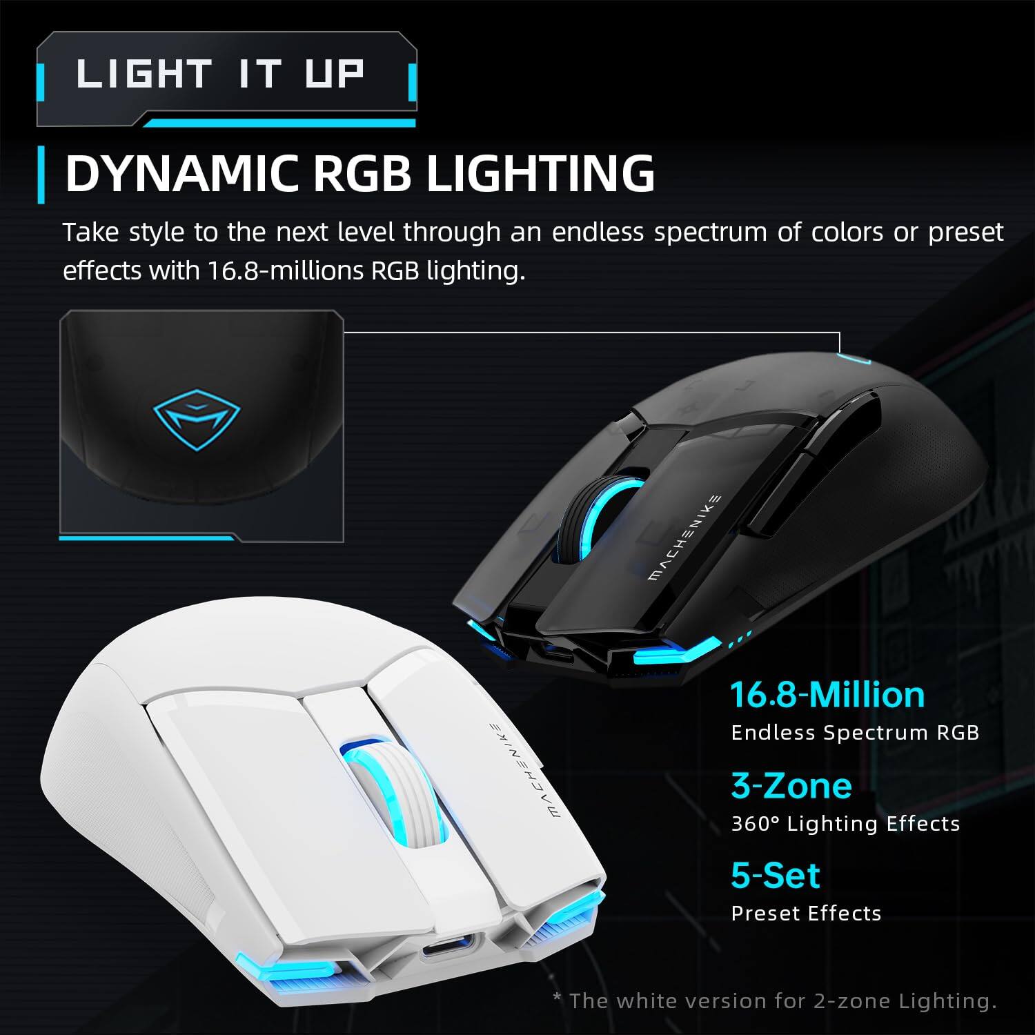 **LIGHT IT UP**

**DYNAMIC RGB LIGHTING**

Take style to the next level through an endless spectrum of colors or preset effects with 16.8-millions RGB lighting.

- 16.8-Million Endless Spectrum RGB
- 3-Zone 360° Lighting Effects
- 5-Set Preset Effects

*The white version for 2-zone Lighting.