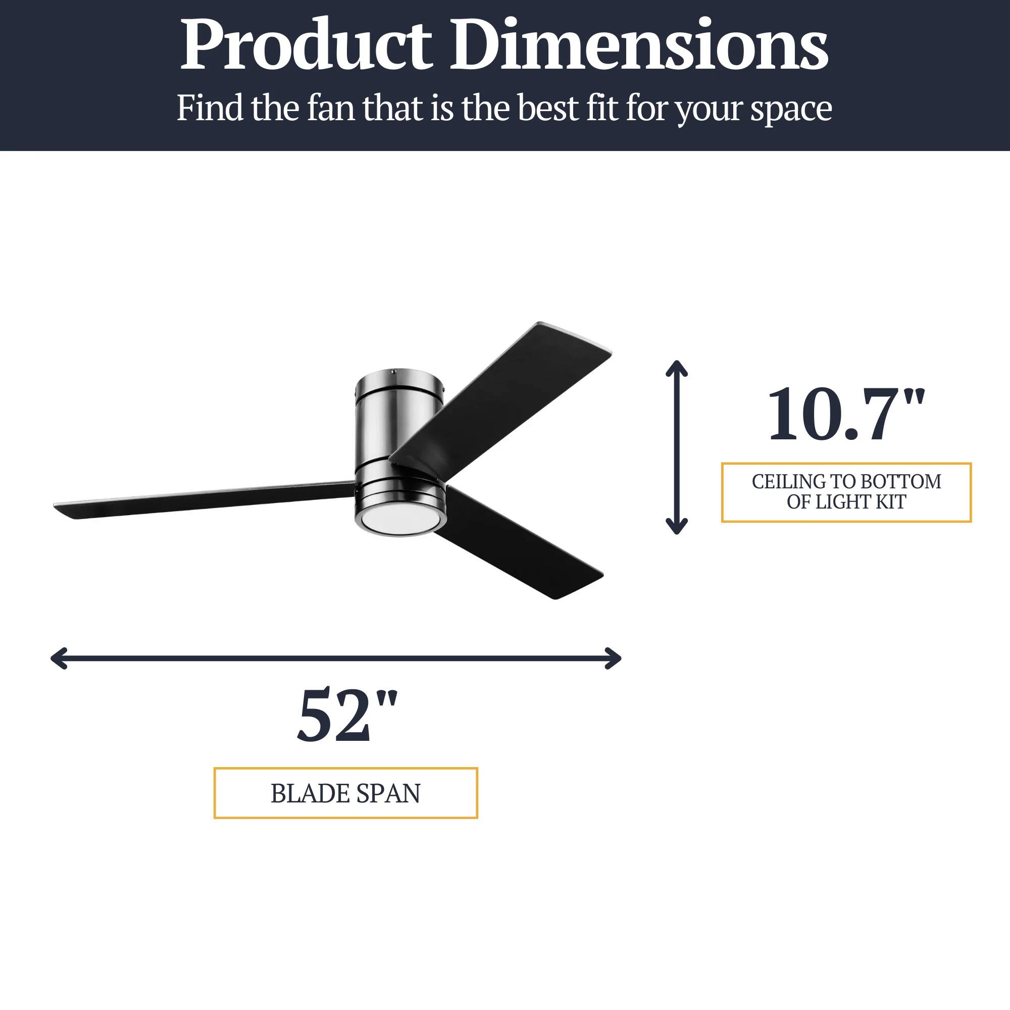Product Dimensions  
Find the fan that is the best fit for your space  
10.7" CEILING TO BOTTOM OF LIGHT KIT  
52" BLADE SPAN