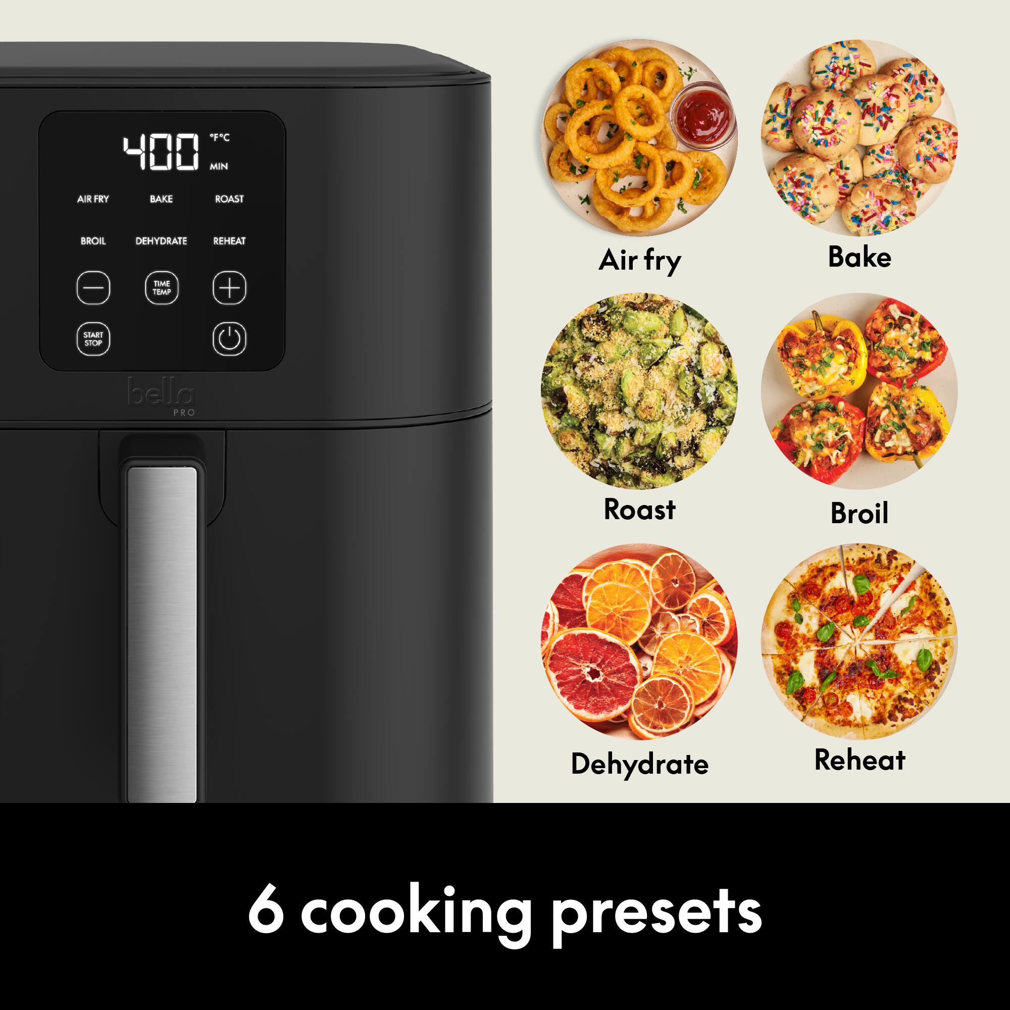 F"C 400 MIN  
AIR FRY  
BAKE  
ROAST  
BROIL  
DEHYDRATE TIME TEMP  
REHEAT  
Air fry  
Bake  
START STOP  
bello PRO  
Roast  
Broil  
Dehydrate  
Reheat  
6 cooking presets